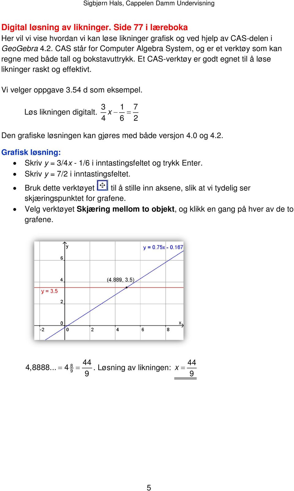 54 d som eksempel. Løs likningen digitalt. 3 x 1 = 7 4 6 2 Den grafiske løsningen kan gjøres med både versjon 4.0 og 4.2. Grafisk løsning: Skriv y = 3/4x - 1/6 i inntastingsfeltet og trykk Enter.