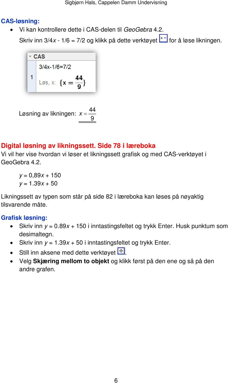 y = 0,89x + 150 y = 1.39x + 50 Likningssett av typen som står på side 82 i læreboka kan løses på nøyaktig tilsvarende måte. Grafisk løsning: Skriv inn y = 0.