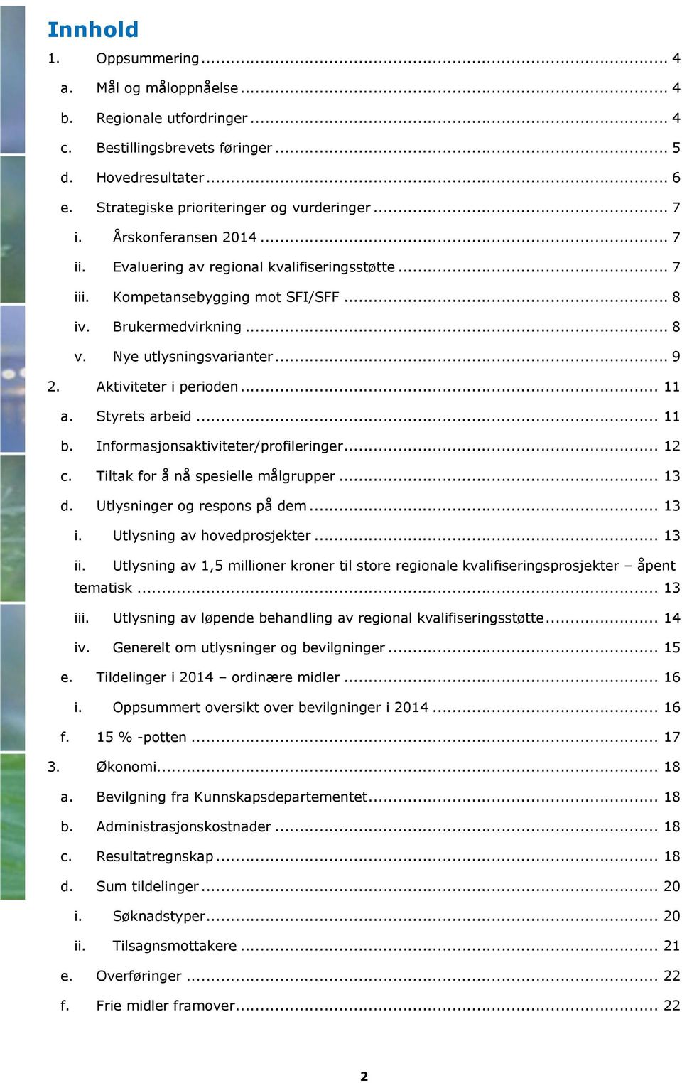 Aktiviteter i perioden... 11 a. Styrets arbeid... 11 b. Informasjonsaktiviteter/profileringer... 12 c. Tiltak for å nå spesielle målgrupper... 13 d. Utlysninger og respons på dem... 13 i.