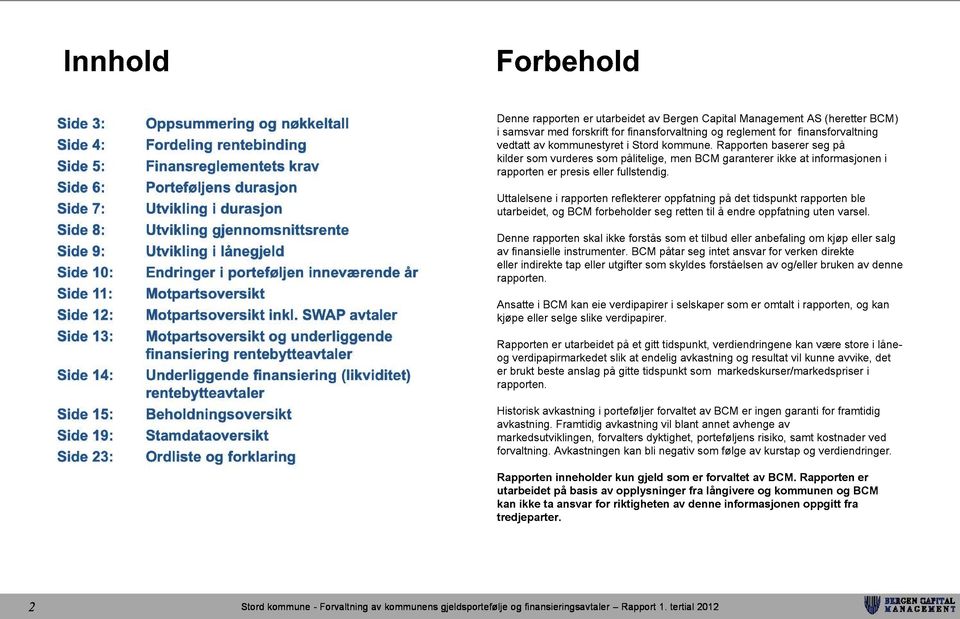 SWAP avtaler Side 13: Motpartsoversikt og underliggende finansiering rentebytteavtaler Side 14: Underliggende finansiering (likviditet) rentebytteavtaler Side 15: Beholdningsoversikt Side 19: