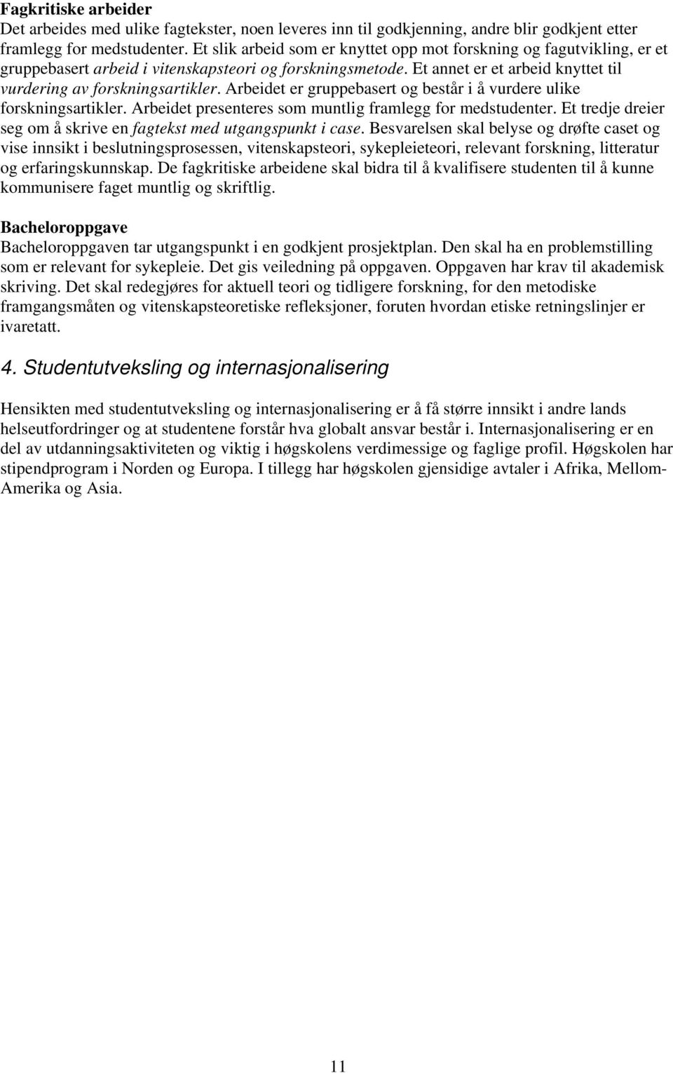 Arbeidet er gruppebasert og består i å vurdere ulike forskningsartikler. Arbeidet presenteres som muntlig framlegg for medstudenter.