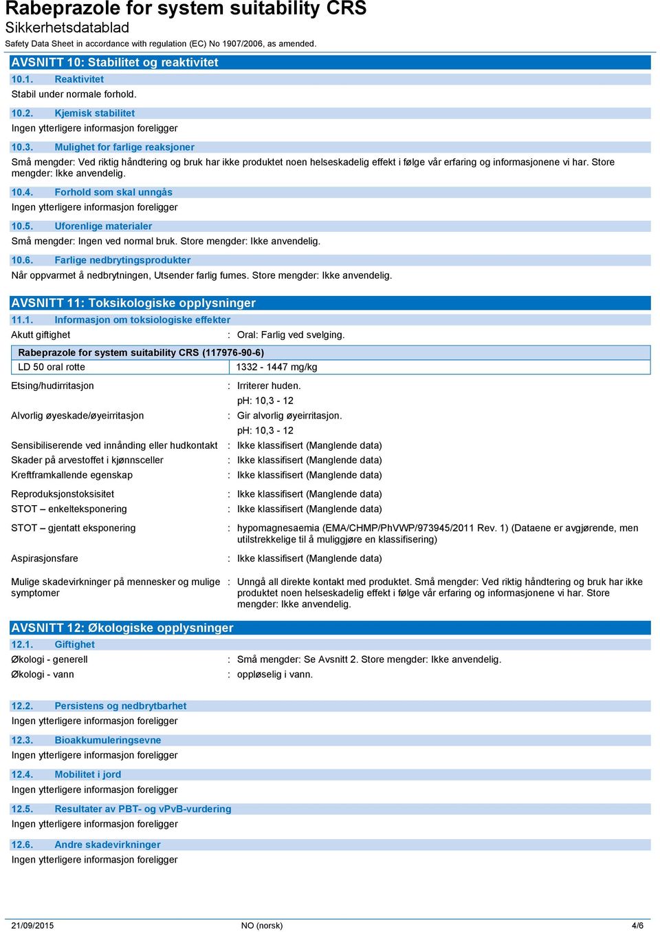 10.4. Forhold som skal unngås 10.5. Uforenlige materialer Små mengder: Ingen ved normal bruk. Store mengder: Ikke anvendelig. 10.6.