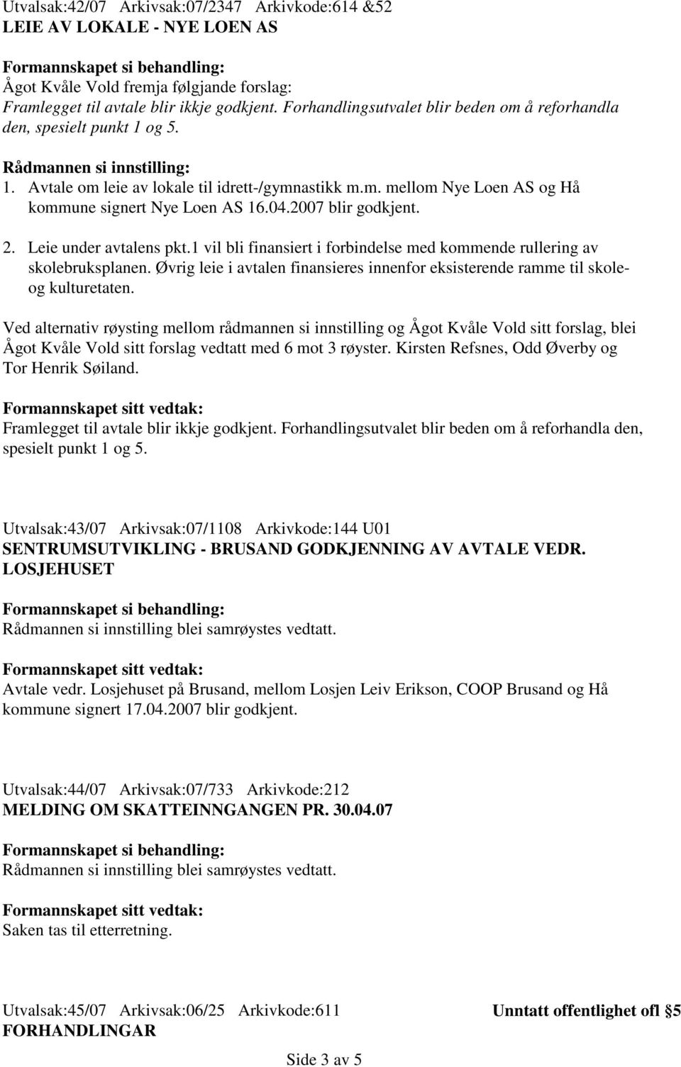 04.2007 blir godkjent. 2. Leie under avtalens pkt.1 vil bli finansiert i forbindelse med kommende rullering av skolebruksplanen.