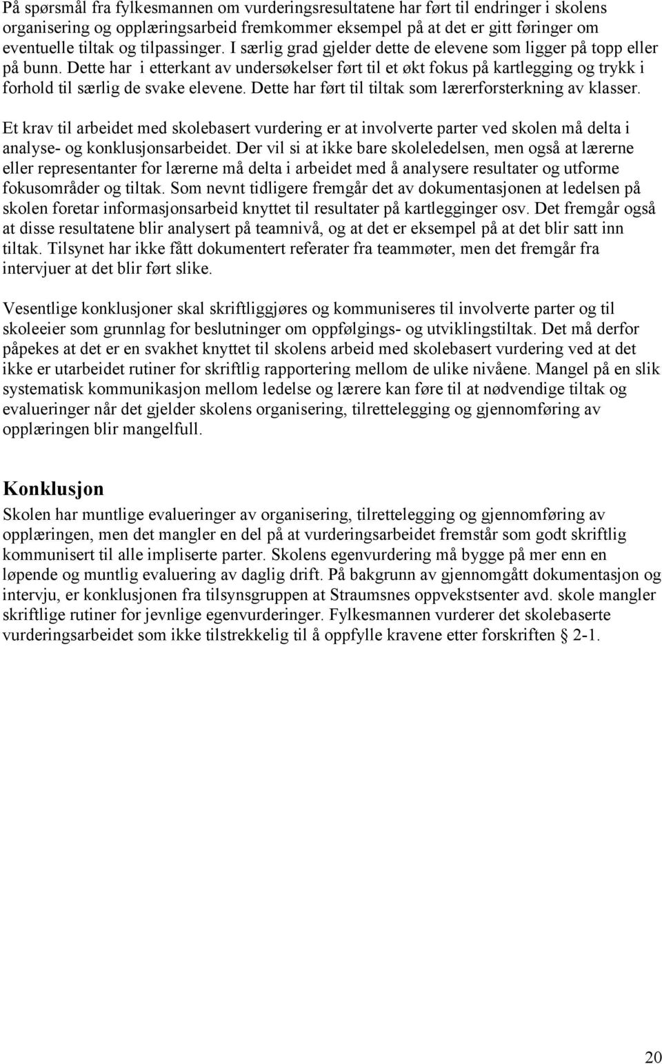 Dette har i etterkant av undersøkelser ført til et økt fokus på kartlegging og trykk i forhold til særlig de svake elevene. Dette har ført til tiltak som lærerforsterkning av klasser.