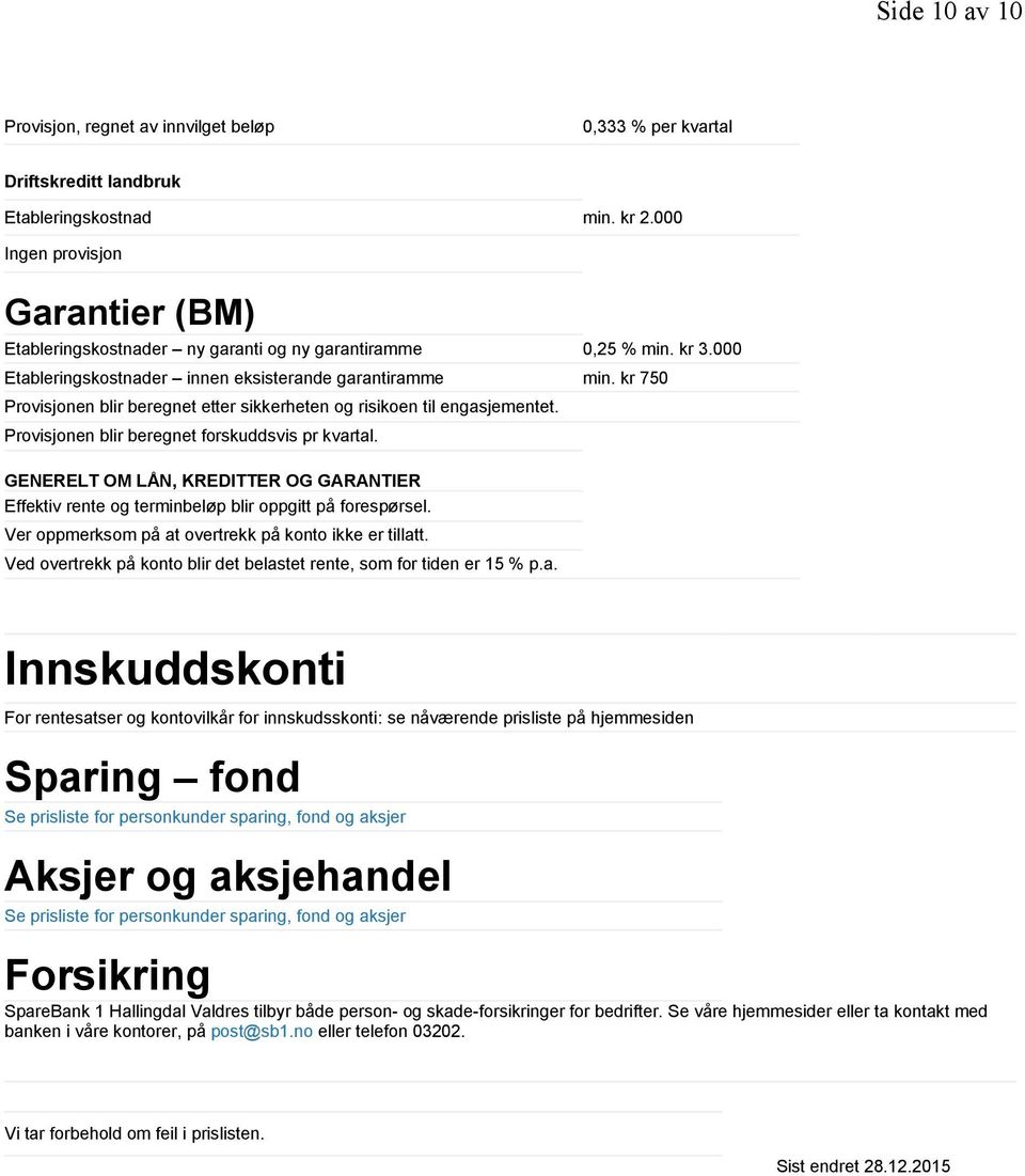 kr 750 Provisjonen blir beregnet etter sikkerheten og risikoen til engasjementet. Provisjonen blir beregnet forskuddsvis pr kvartal.