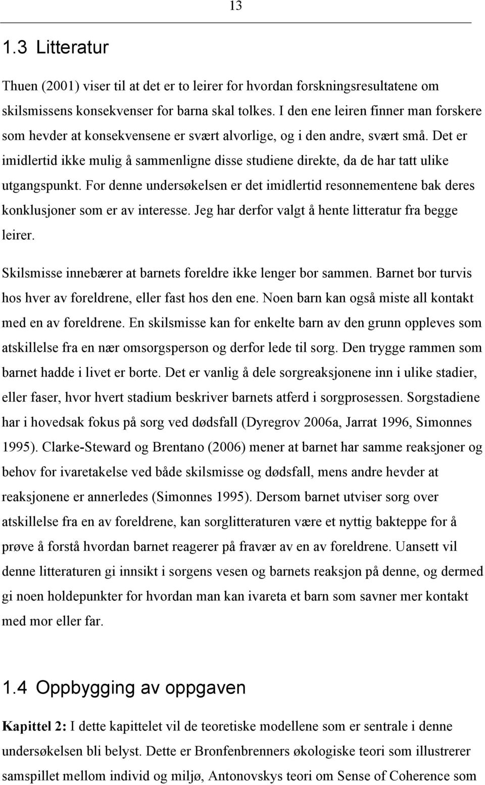 Det er imidlertid ikke mulig å sammenligne disse studiene direkte, da de har tatt ulike utgangspunkt.