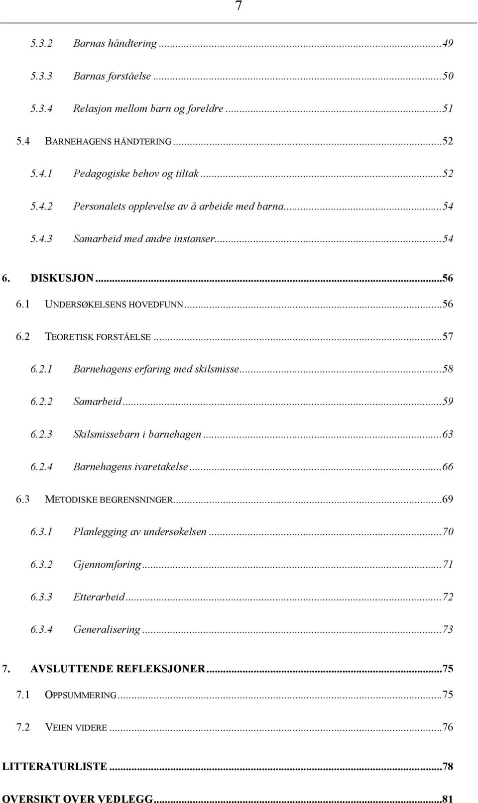 ..59 6.2.3 Skilsmissebarn i barnehagen...63 6.2.4 Barnehagens ivaretakelse...66 6.3 METODISKE BEGRENSNINGER...69 6.3.1 Planlegging av undersøkelsen...70 6.3.2 Gjennomføring...71 6.3.3 Etterarbeid.