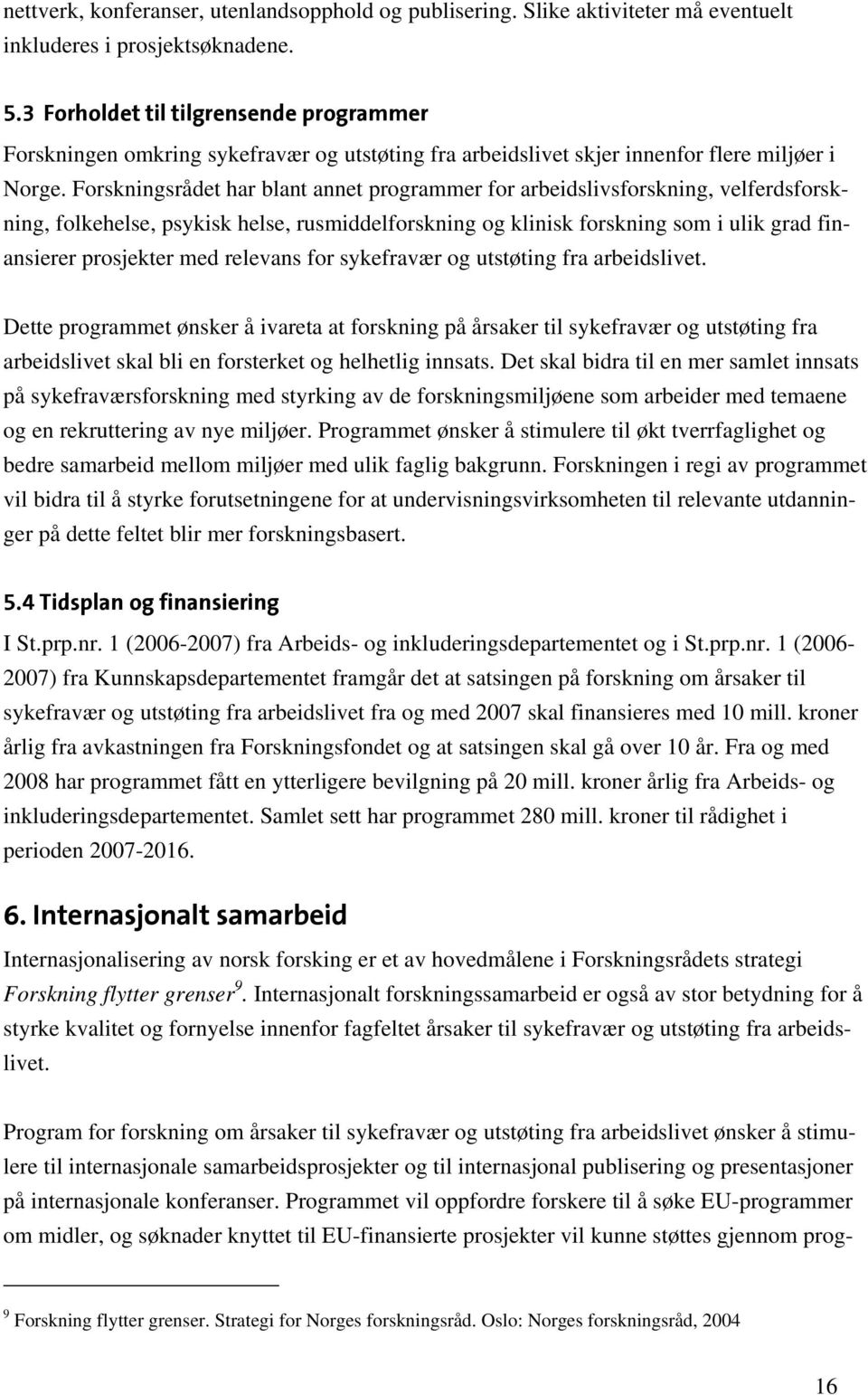 Forskningsrådet har blant annet programmer for arbeidslivsforskning, velferdsforskning, folkehelse, psykisk helse, rusmiddelforskning og klinisk forskning som i ulik grad finansierer prosjekter med