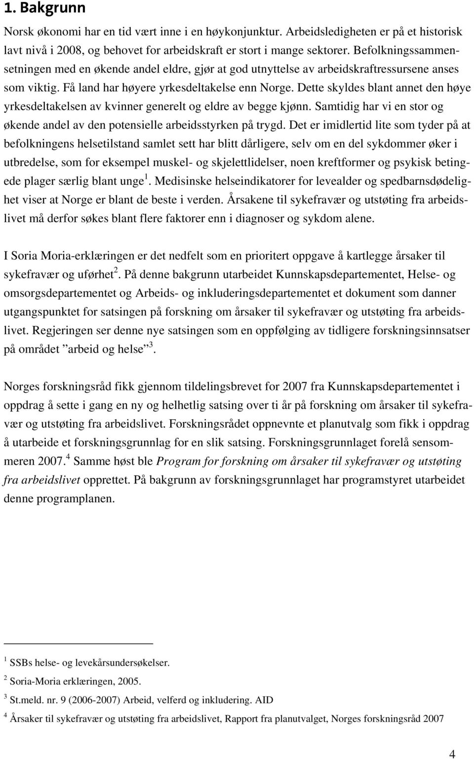 Dette skyldes blant annet den høye yrkesdeltakelsen av kvinner generelt og eldre av begge kjønn. Samtidig har vi en stor og økende andel av den potensielle arbeidsstyrken på trygd.