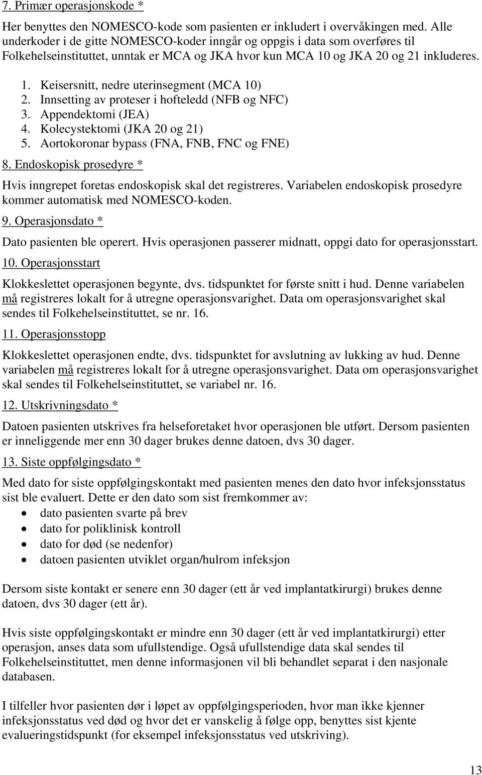 Innsetting av proteser i hofteledd (NFB og NFC) 3. Appendektomi (JEA) 4. Kolecystektomi (JKA 20 og 21) 5. Aortokoronar bypass (FNA, FNB, FNC og FNE) 8.