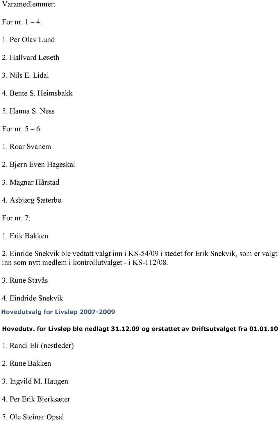 Einride Snekvik ble vedtatt valgt inn i KS-54/09 i stedet for Erik Snekvik, som er valgt inn som nytt medlem i kontrollutvalget - i KS-112/08. 3. Rune Stavås 4.