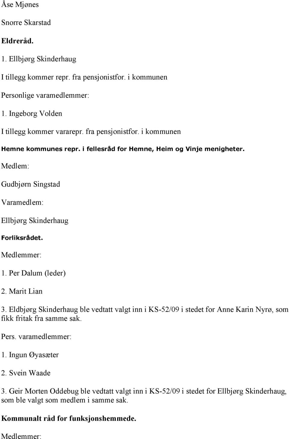 Per Dalum (leder) 2. Marit Lian 3. Eldbjørg Skinderhaug ble vedtatt valgt inn i KS-52/09 i stedet for Anne Karin Nyrø, som fikk fritak fra samme sak. Pers. varamedlemmer: 1.