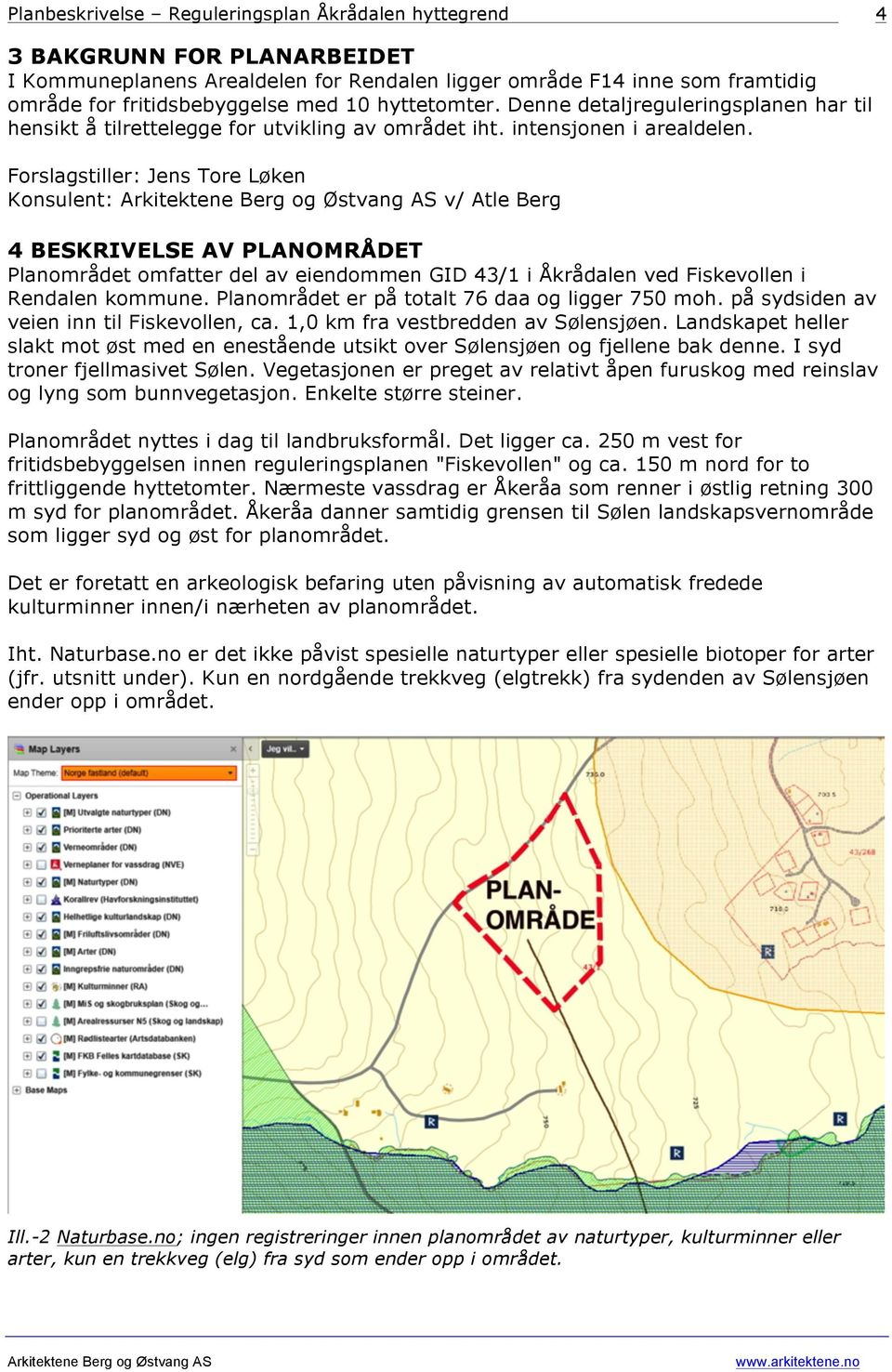 Forslagstiller: Jens Tore Løken Konsulent: v/ Atle Berg 4 BESKRIVELSE AV PLANOMRÅDET Planområdet omfatter del av eiendommen GID 43/1 i Åkrådalen ved Fiskevollen i Rendalen kommune.