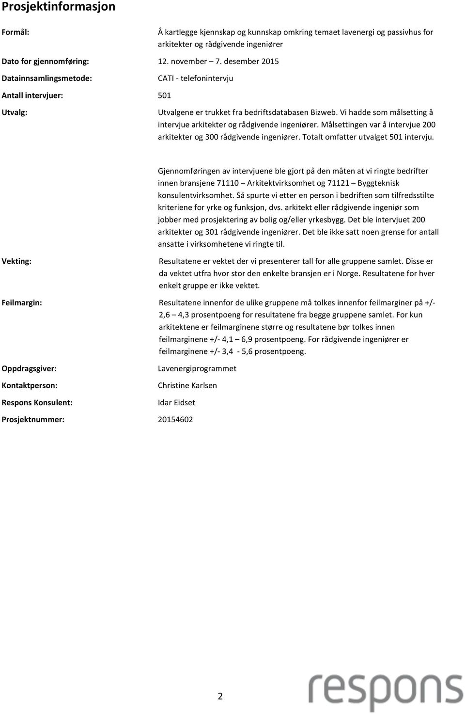 Vi hadde som målsetting å intervjue arkitekter og rådgivende ingeniører. Målsettingen var å intervjue 200 arkitekter og 300 rådgivende ingeniører. Totalt omfatter utvalget 501 intervju.