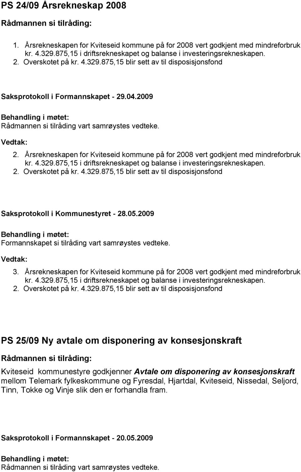 4.329.875,15 i driftsrekneskapet og balanse i investeringsrekneskapen. 2. Overskotet på kr. 4.329.875,15 blir sett av til disposisjonsfond Formannskapet si tilråding vart samrøystes vedteke. 3.