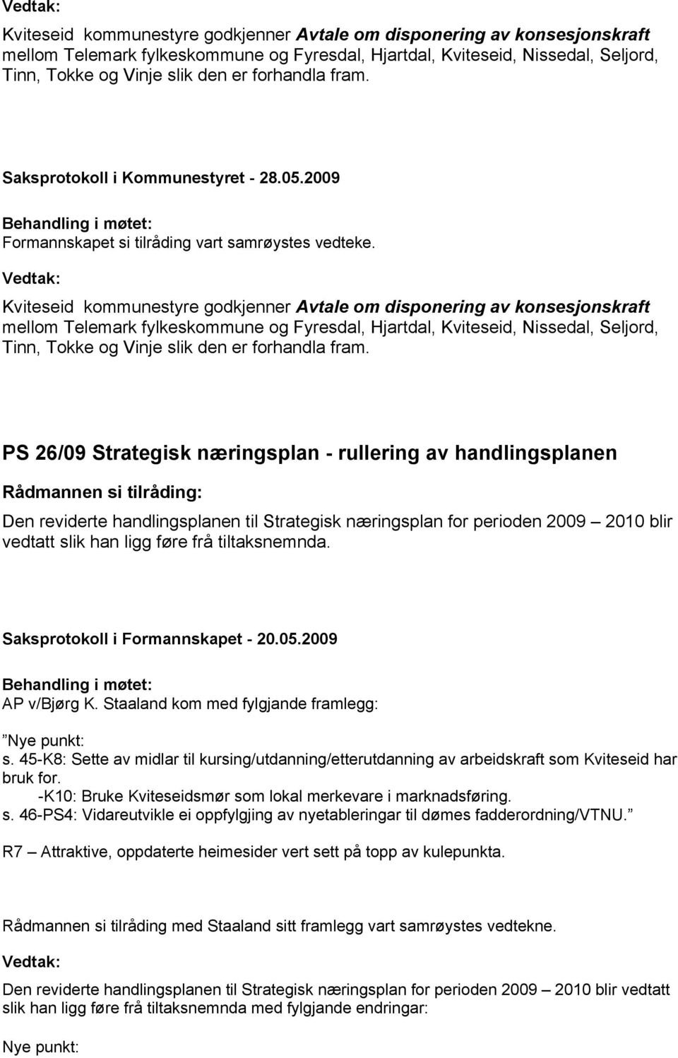 PS 26/09 Strategisk næringsplan - rullering av handlingsplanen Den reviderte handlingsplanen til Strategisk næringsplan for perioden 2009 2010 blir vedtatt slik han ligg føre frå tiltaksnemnda.