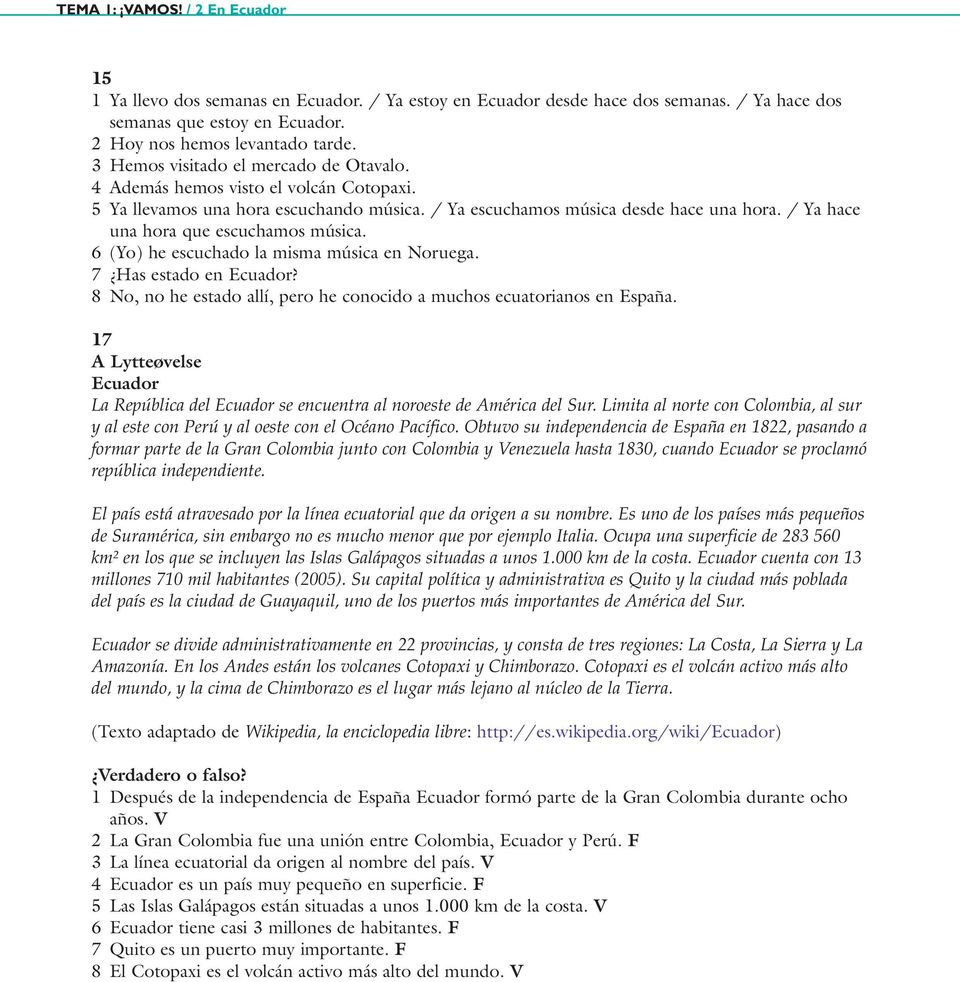 6 (Yo) he escuchado la misma música en Noruega. 7 Has estado en Ecuador? 8 No, no he estado allí, pero he conocido a muchos ecuatorianos en España.