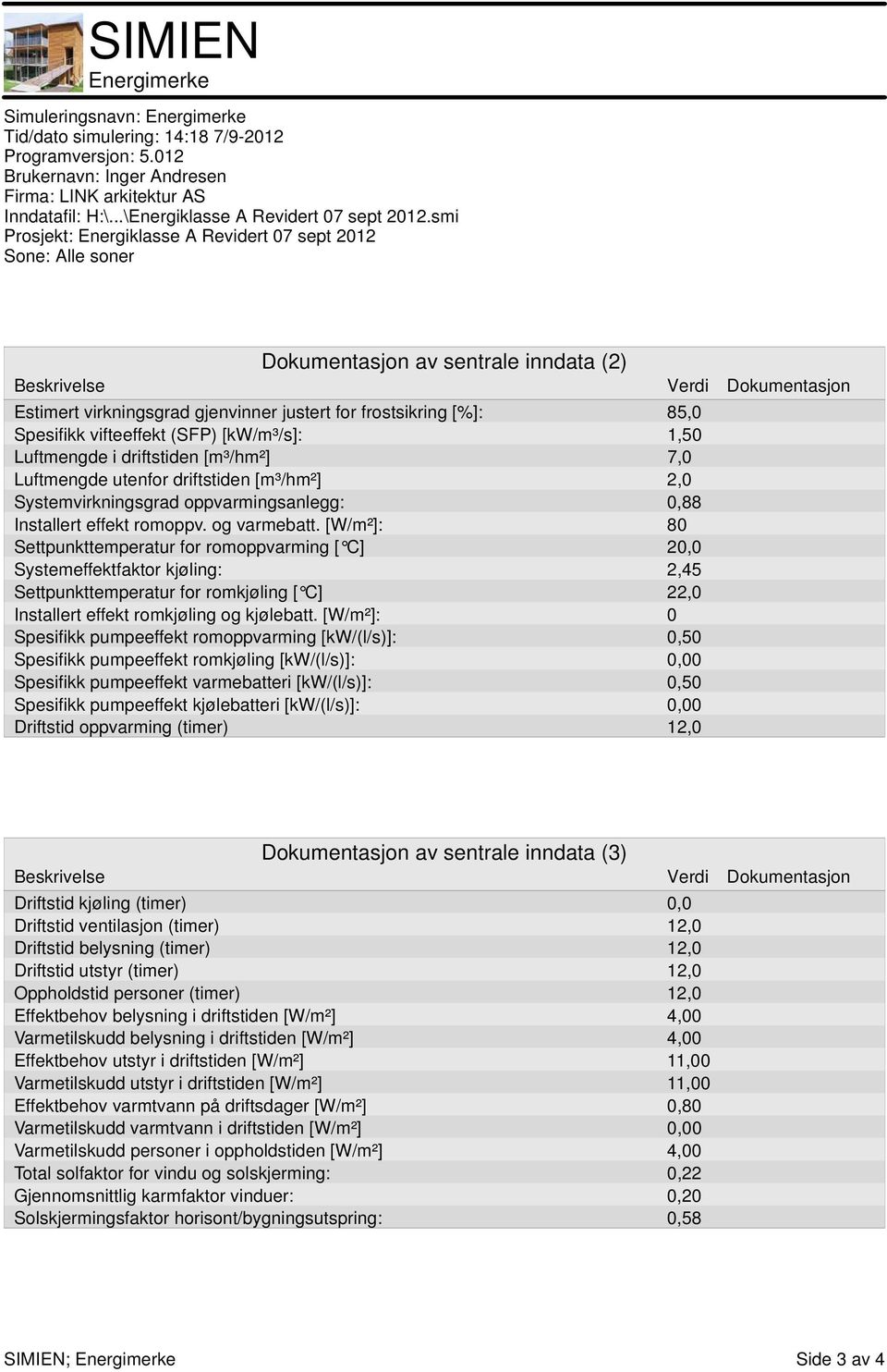 [%]: 85,0 Spesifikk vifteeffekt (SFP) [kw/m³/s]:,50 Luftmengde i driftstiden [m³/hm²] 7,0 Luftmengde utenfor driftstiden [m³/hm²] 2,0 Systemvirkningsgrad oppvarmingsanlegg: 0,88 Installert effekt