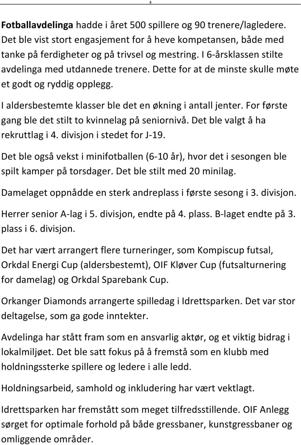 For første gang ble det stilt to kvinnelag på seniornivå. Det ble valgt å ha rekruttlag i 4. divisjon i stedet for J-19.