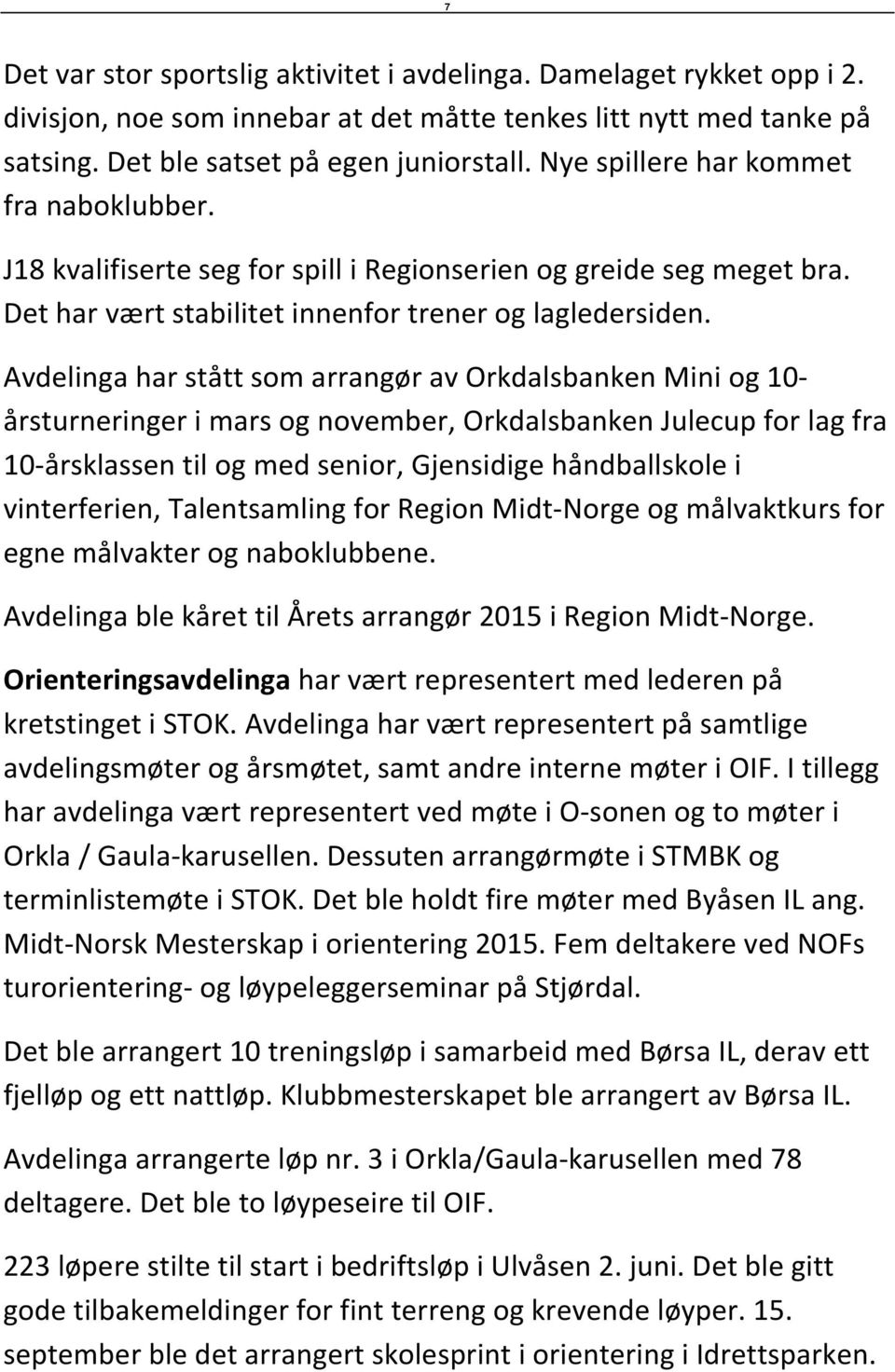 Avdelinga har stått som arrangør av Orkdalsbanken Mini og 10- årsturneringer i mars og november, Orkdalsbanken Julecup for lag fra 10-årsklassen til og med senior, Gjensidige håndballskole i