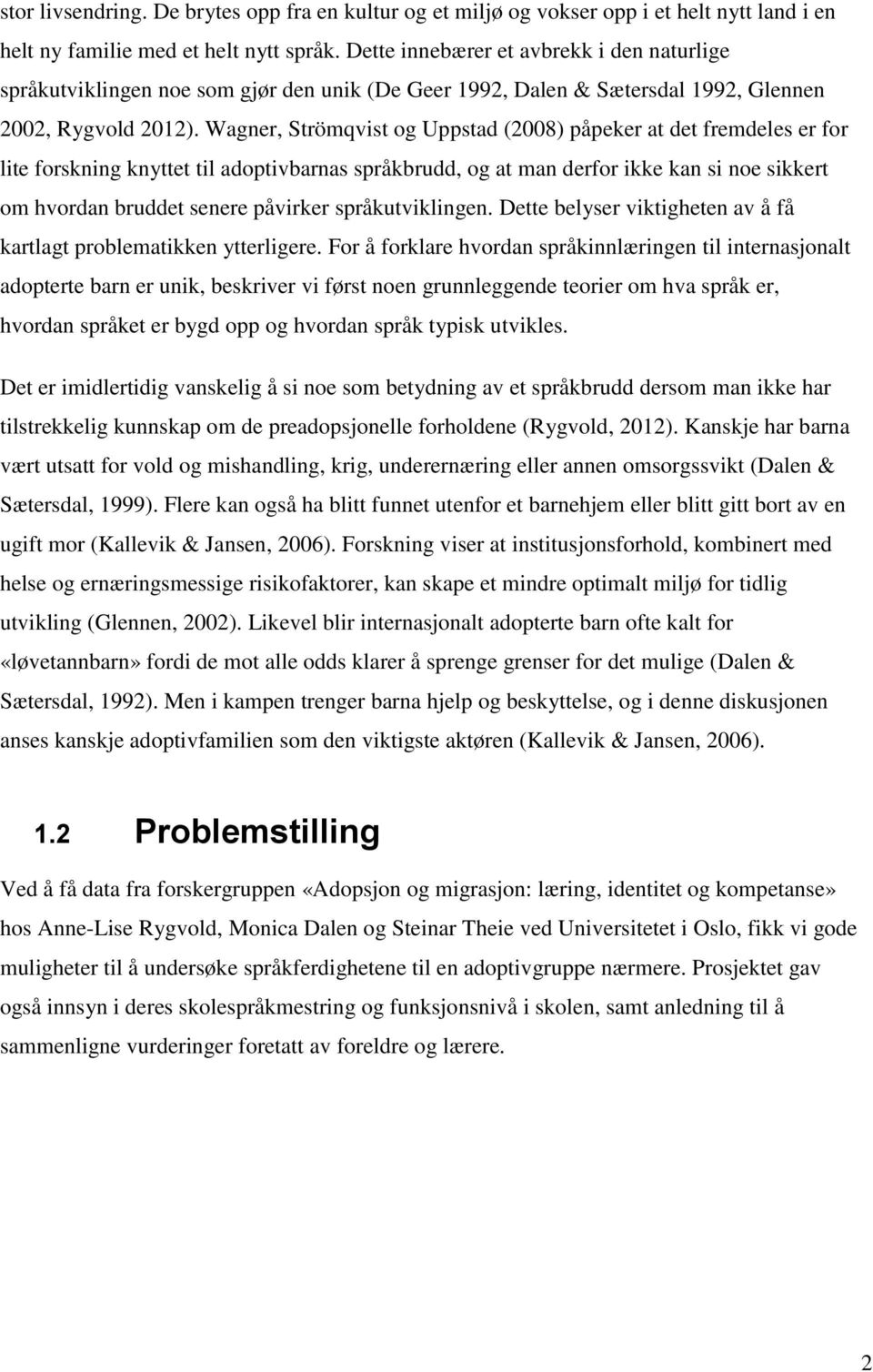 Wagner, Strömqvist og Uppstad (2008) påpeker at det fremdeles er for lite forskning knyttet til adoptivbarnas språkbrudd, og at man derfor ikke kan si noe sikkert om hvordan bruddet senere påvirker