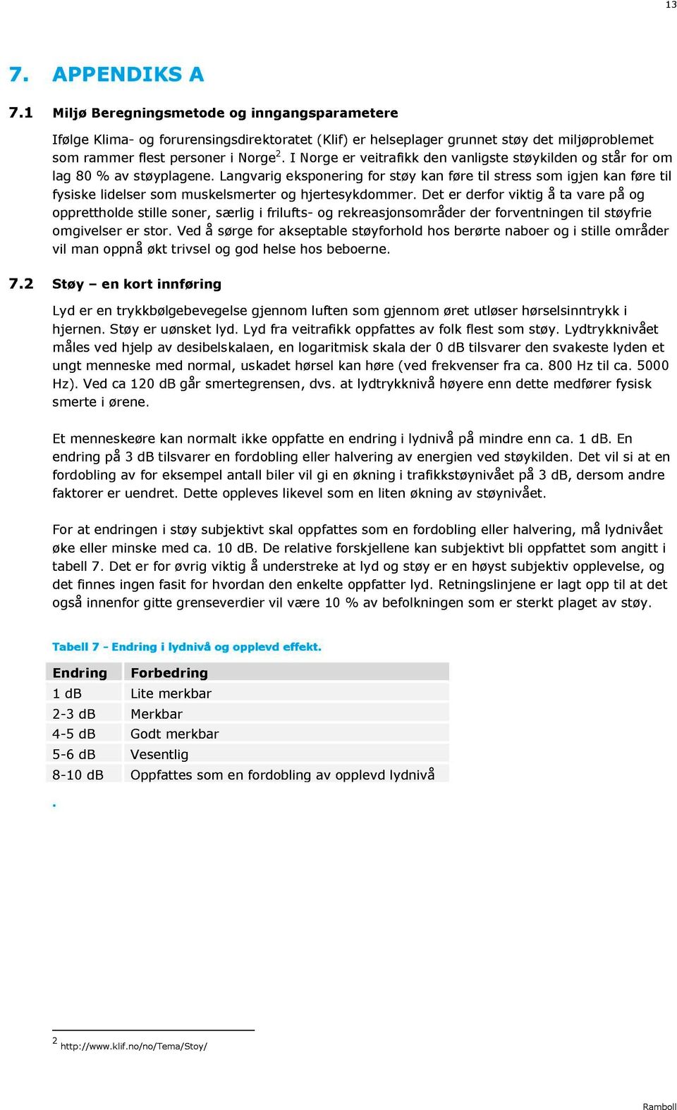 I Norge er veitrafikk den vanligste støykilden og står for om lag 80 % av støyplagene.