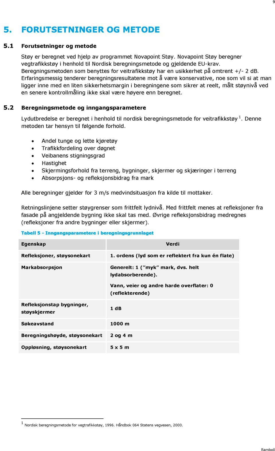 Erfaringsmessig tenderer beregningsresultatene mot å være konservative, noe som vil si at man ligger inne med en liten sikkerhetsmargin i beregningene som sikrer at reelt, målt støynivå ved en senere