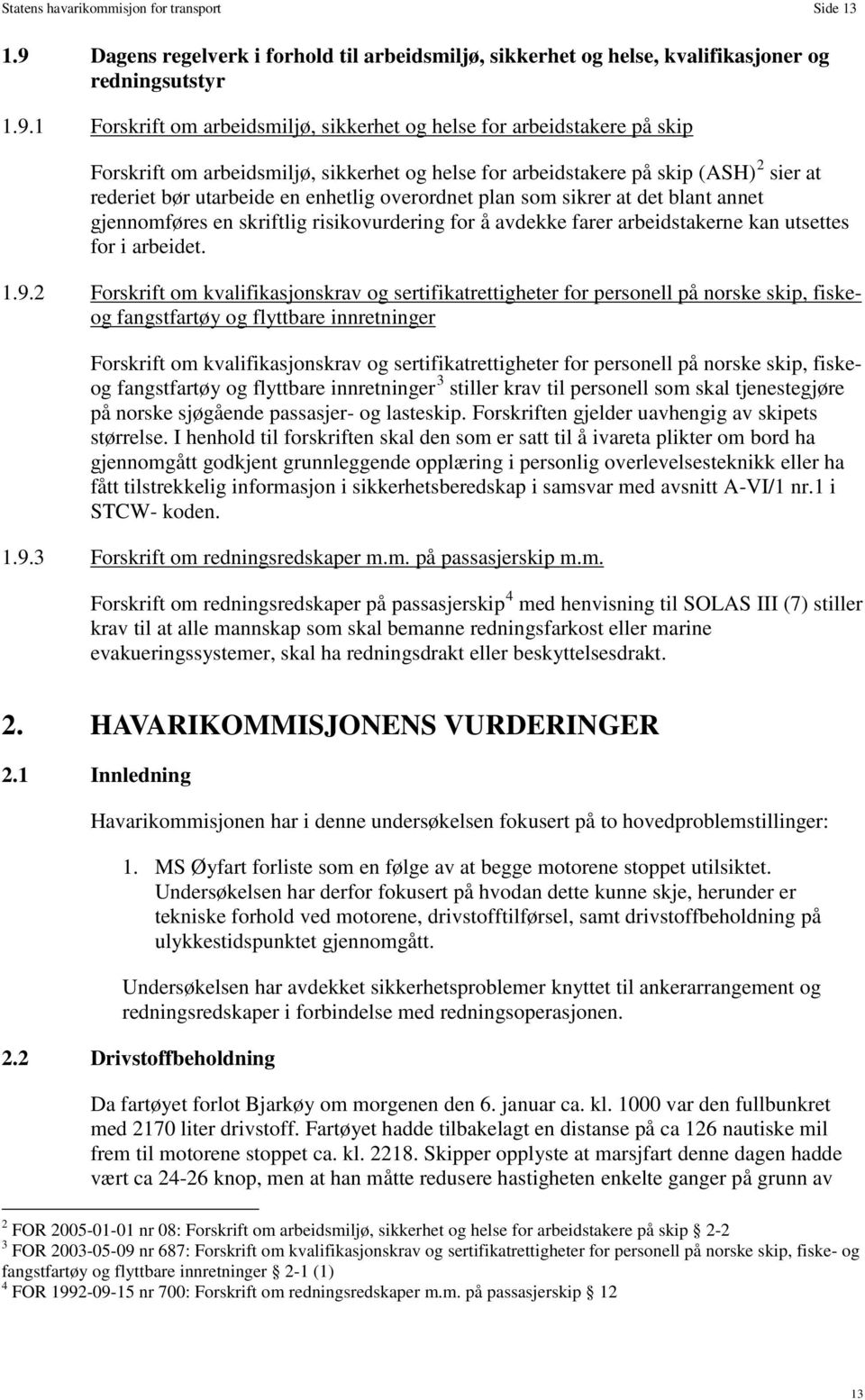 1 Forskrift om arbeidsmiljø, sikkerhet og helse for arbeidstakere på skip Forskrift om arbeidsmiljø, sikkerhet og helse for arbeidstakere på skip (ASH) sier at rederiet bør utarbeide en enhetlig