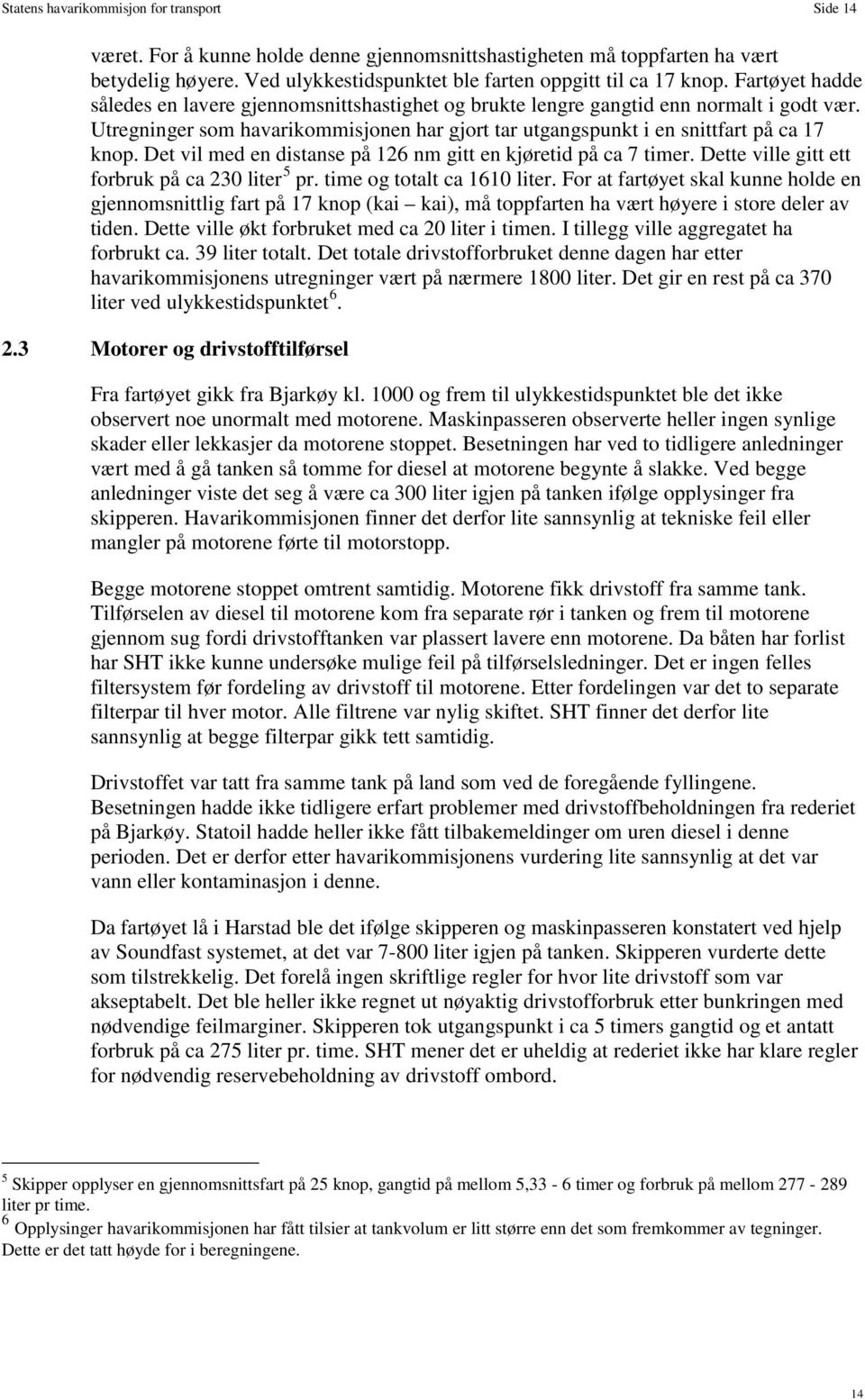 Det vil med en distanse på 126 nm gitt en kjøretid på ca 7 timer. Dette ville gitt ett forbruk på ca 230 liter 5 pr. time og totalt ca 1610 liter.