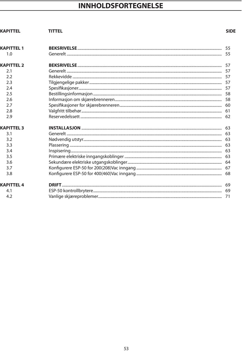 .. 62 KAPITTEL 3 INSTALLASJON... 63 3.1 Generelt... 63 3.2 Nødvendig utstyr... 63 3.3 Plassering... 63 3.4 Inspisering... 63 3.5 Primære elektriske inngangskoblinger... 63 3.6 Sekundære elektriske utgangskoblinger.