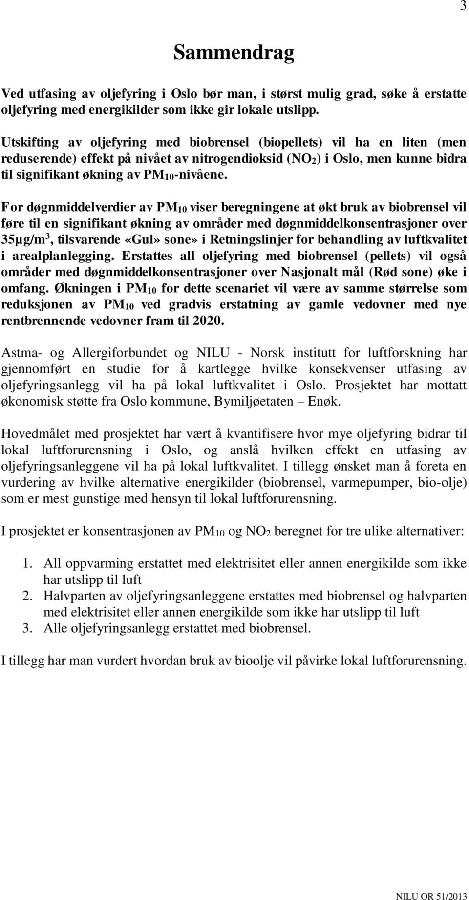 For døgnmiddelverdier av PM10 viser beregningene at økt bruk av biobrensel vil føre til en signifikant økning av områder med døgnmiddelkonsentrasjoner over 35µg/m 3, tilsvarende «Gul» sone» i