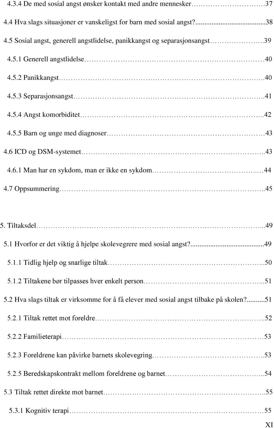 6 ICD og DSM-systemet..43 4.6.1 Man har en sykdom, man er ikke en sykdom.. 44 4.7 Oppsummering..45 5. Tiltaksdel...49 5.1 Hvorfor er det viktig å hjelpe skolevegrere med sosial angst?...49 5.1.1 Tidlig hjelp og snarlige tiltak.