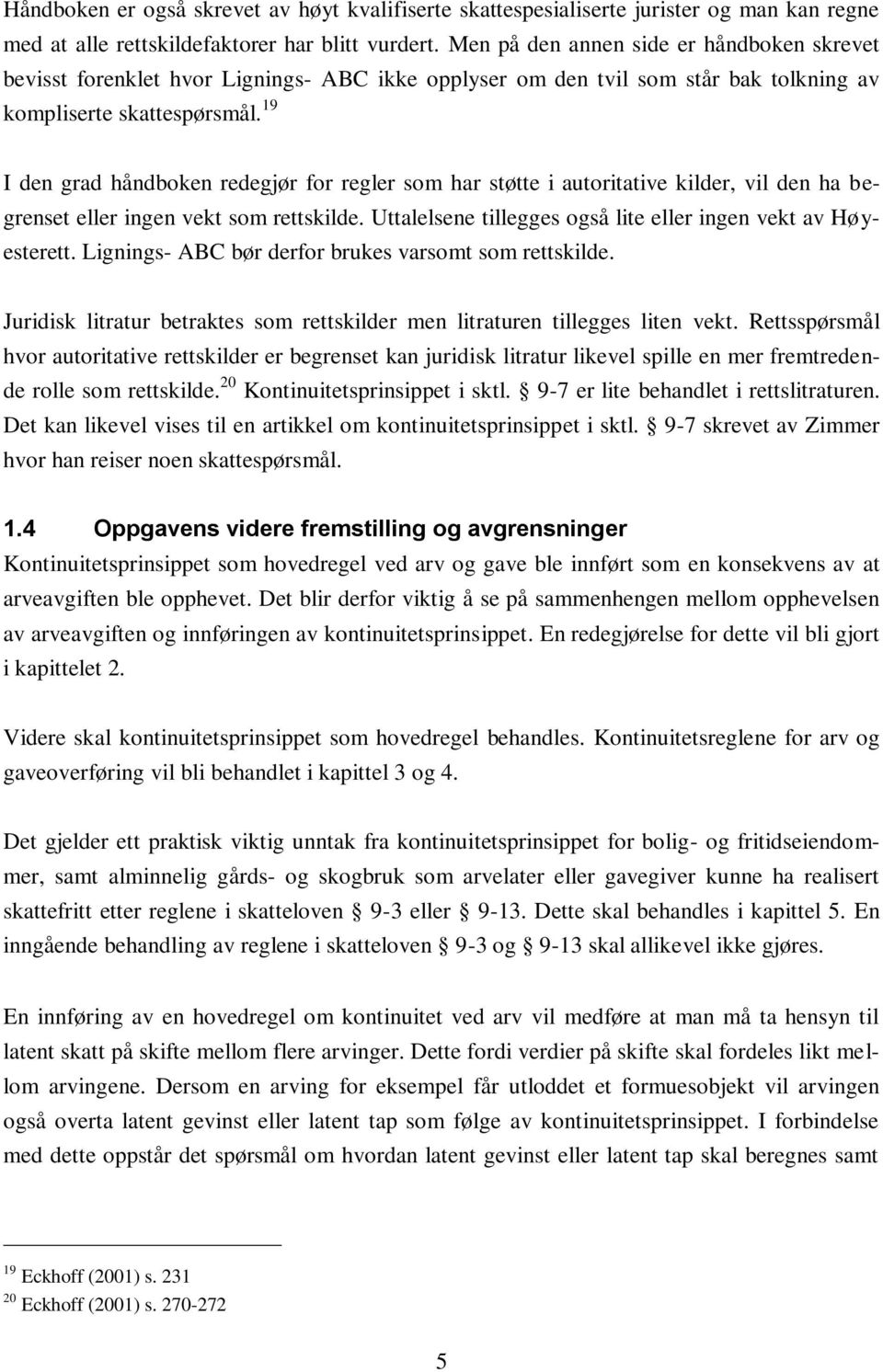 19 I den grad håndboken redegjør for regler som har støtte i autoritative kilder, vil den ha begrenset eller ingen vekt som rettskilde. Uttalelsene tillegges også lite eller ingen vekt av Høyesterett.