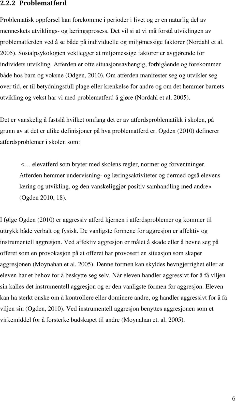 Sosialpsykologien vektlegger at miljømessige faktorer er avgjørende for individets utvikling. Atferden er ofte situasjonsavhengig, forbigående og forekommer både hos barn og voksne (Odgen, 2010).