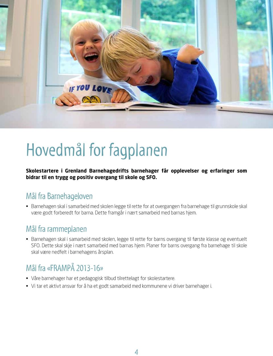 Dette framgår i nært samarbeid med barnas hjem. Mål fra rammeplanen Barnehagen skal i samarbeid med skolen, legge til rette for barns overgang til første klasse og eventuelt SFO.