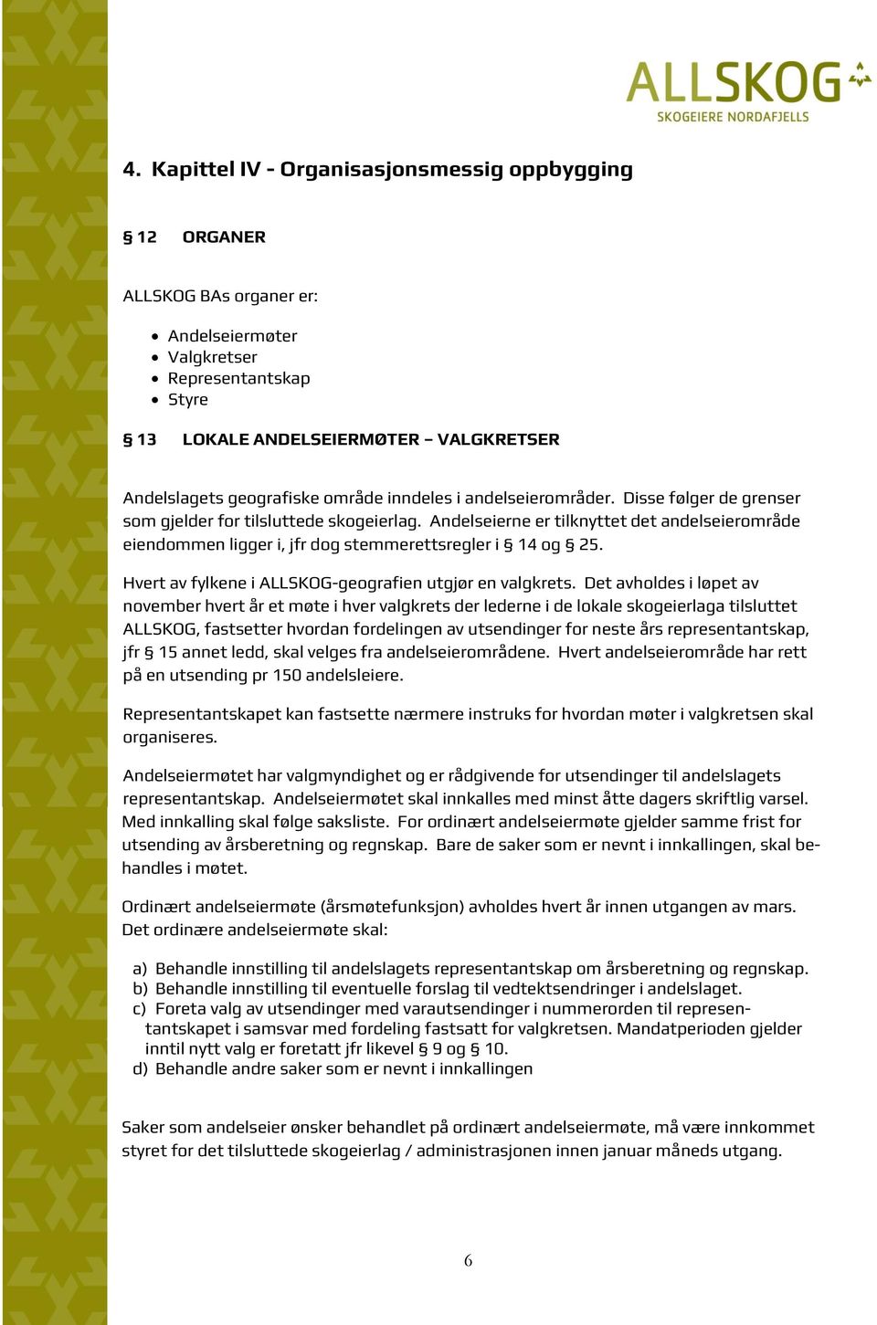 Andelseierne er tilknyttet det andelseierområde eiendommen ligger i, jfr dog stemmerettsregler i 14 og 25. Hvert av fylkene i ALLSKOG-geografien utgjør en valgkrets.