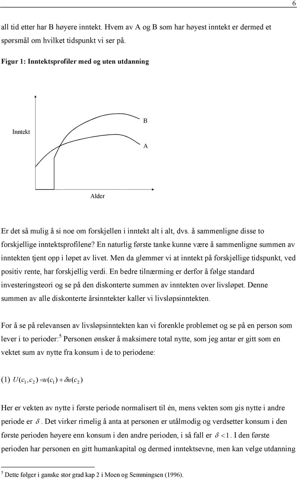 En naturlig første tanke kunne være å sammenligne summen av inntekten tjent opp i løpet av livet. Men da glemmer vi at inntekt på forskjellige tidspunkt, ved positiv rente, har forskjellig verdi.