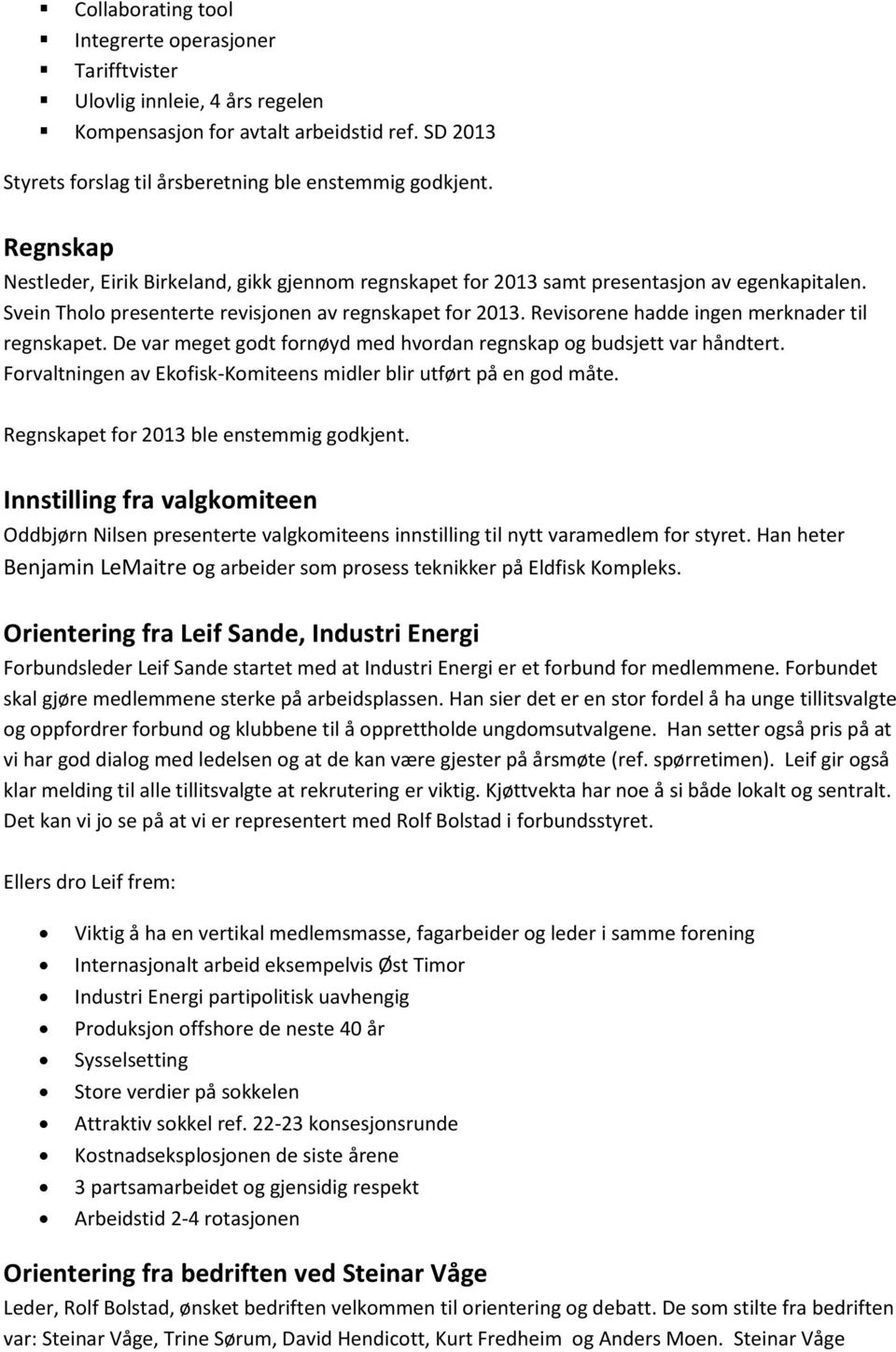 Revisorene hadde ingen merknader til regnskapet. De var meget godt fornøyd med hvordan regnskap og budsjett var håndtert. Forvaltningen av Ekofisk-Komiteens midler blir utført på en god måte.