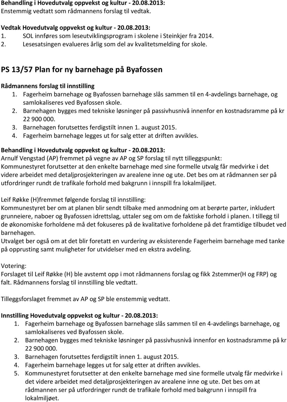 Fagerheim barnehage og Byafossen barnehage slås sammen til en 4-avdelings barnehage, og samlokaliseres ved Byafossen skole. 2.