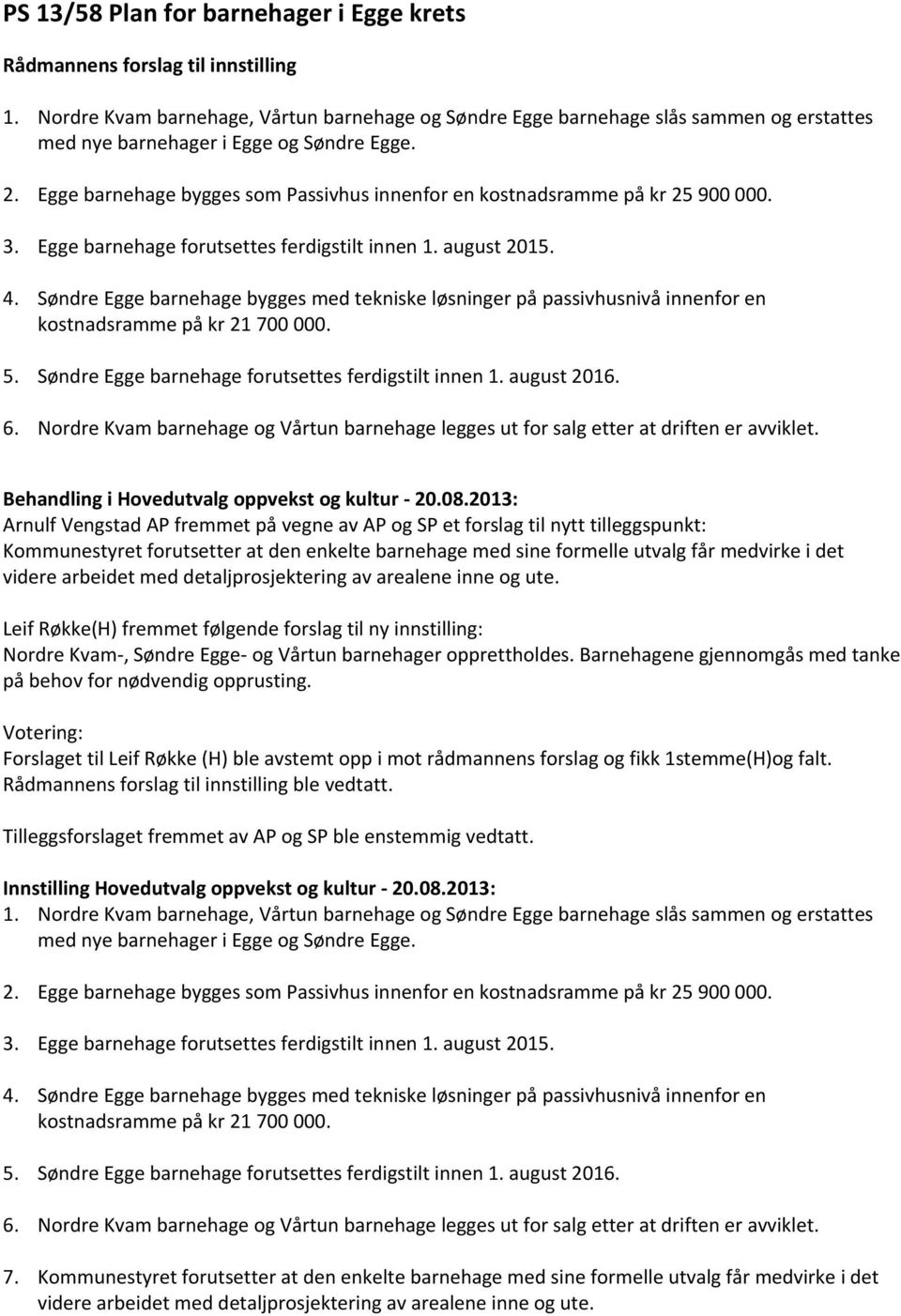 Egge barnehage bygges som Passivhus innenfor en kostnadsramme på kr 25 900 000. 3. Egge barnehage forutsettes ferdigstilt innen 1. august 2015. 4.