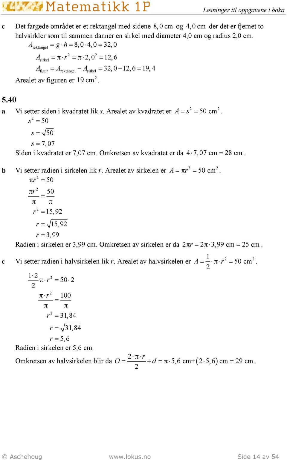 s 50 s 7,07 Siden i kvdrtet er 7,07 m. Omkretsen v kvdrtet er d 4 7,07 m 8 m. Vi setter rdien i sirkelen lik r. Arelet v sirkelen er A π r 50 πr π r 50 π 15,9 π r 50 m.