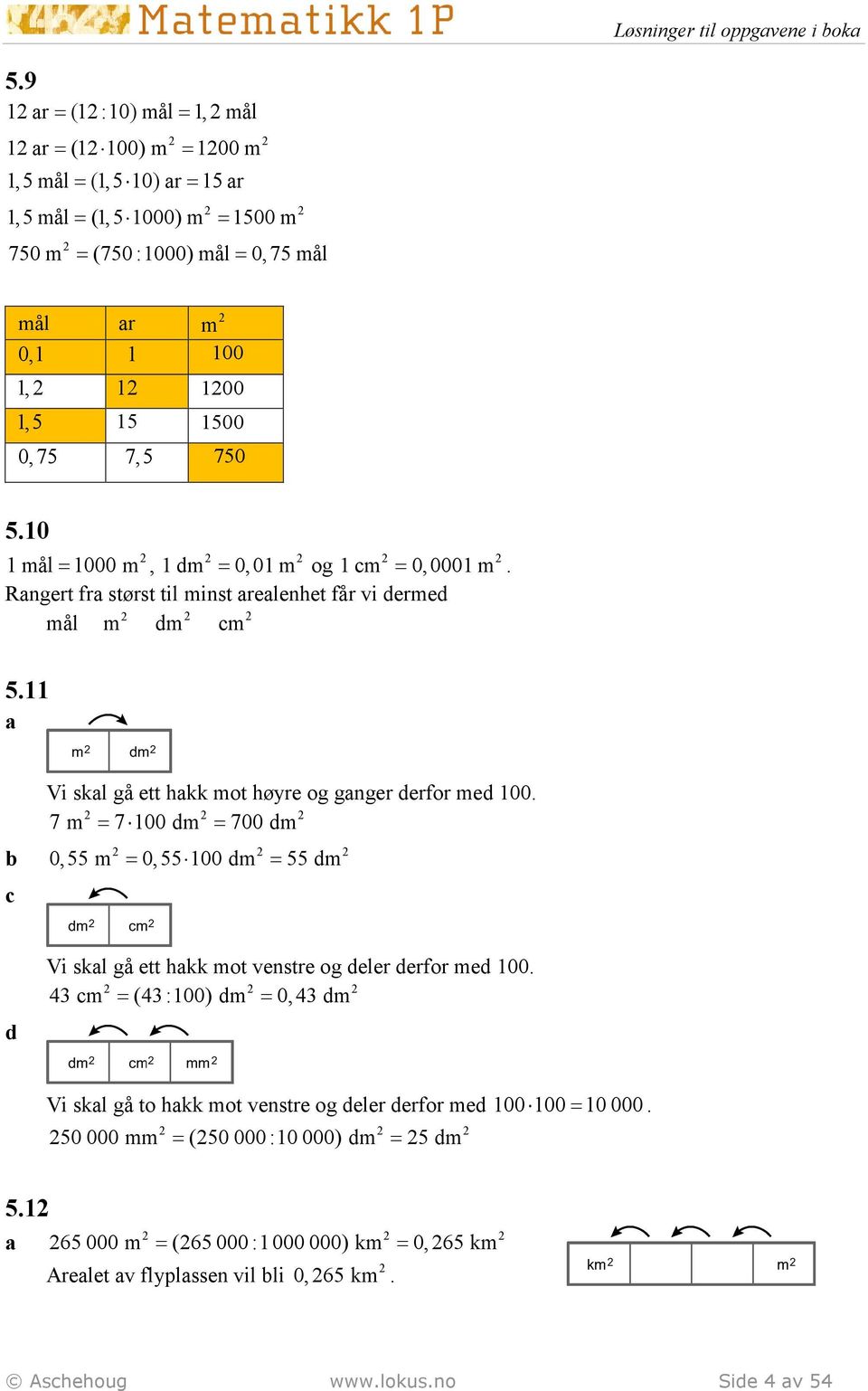 750 5.10 1 mål 1000 m, 1 dm 0, 01 m og 1 m 0,0001 m. Rngert fr størst til minst relenhet får vi dermed mål m dm m 5.11 Vi skl gå ett hkk mot høyre og gnger derfor med 100.