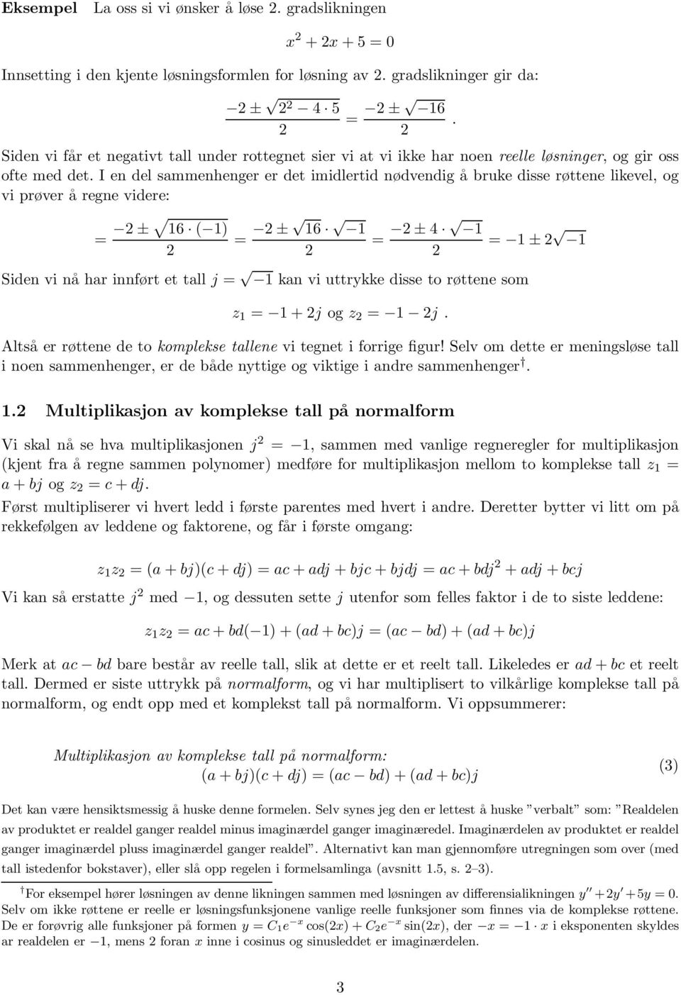 I en del sammenhenger er det imidlertid nødvendig å bruke disse røttene likevel, og vi prøver å regne videre: = ± 16 ( 1) = ± 16 1 1 ± 4 = = 1 ± 1 Siden vi nå har innført et tall j = 1 kan vi