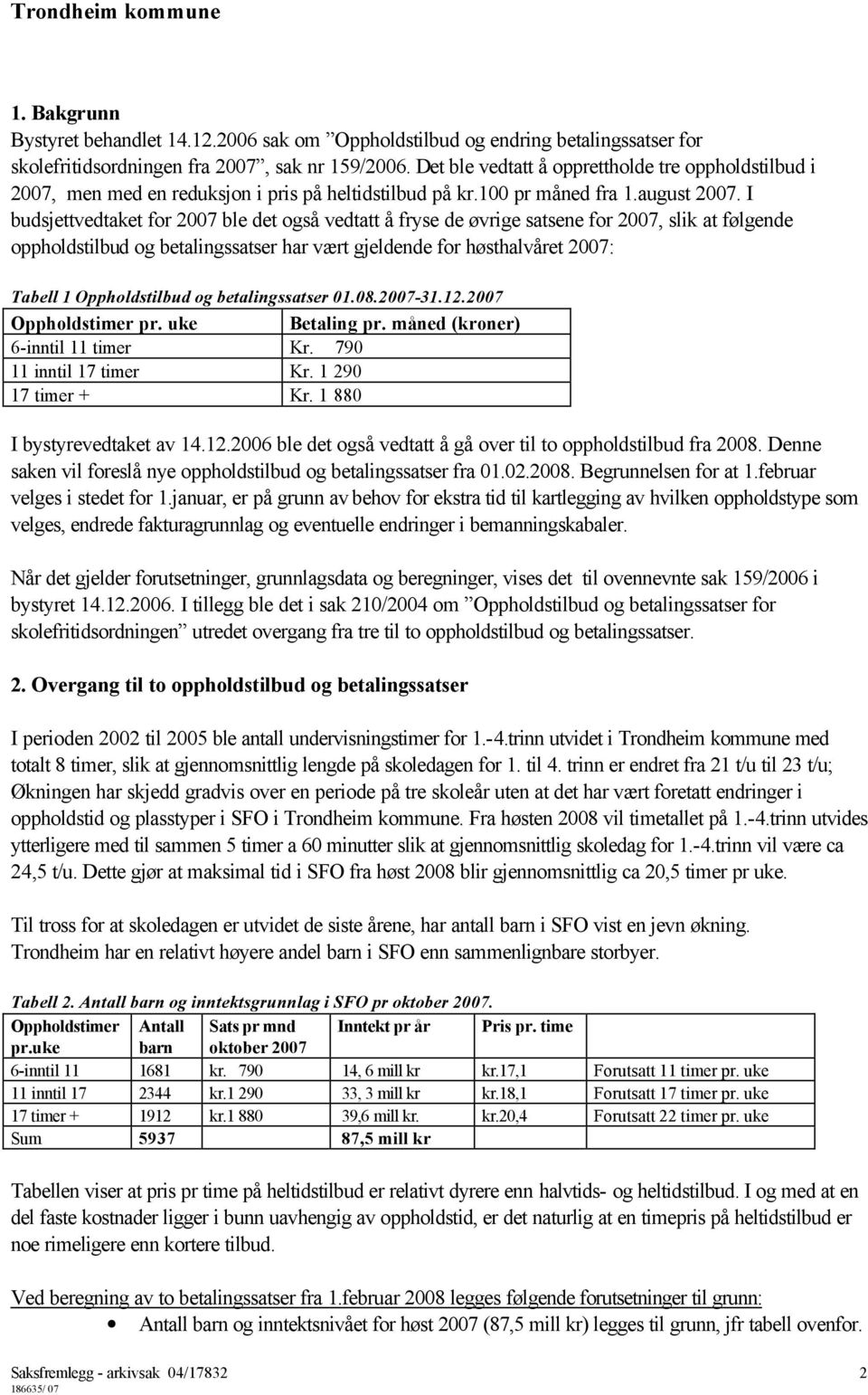 I budsjettvedtaket for 2007 ble det også vedtatt å fryse de øvrige satsene for 2007, slik at følgende oppholdstilbud og betalingssatser har vært gjeldende for høsthalvåret 2007: Tabell 1