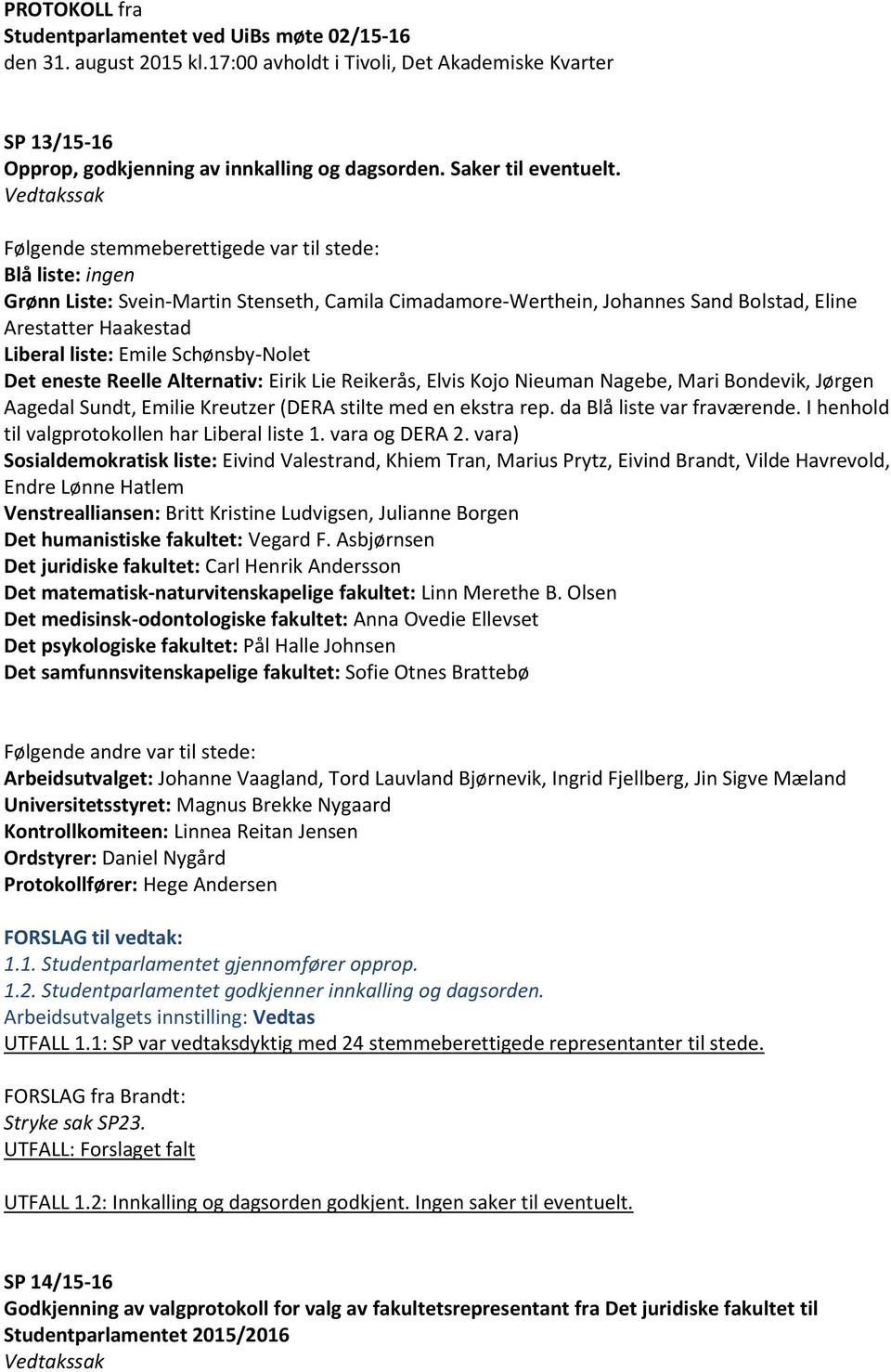 Vedtakssak Følgende stemmeberettigede var til stede: Blå liste: ingen Grønn Liste: Svein-Martin Stenseth, Camila Cimadamore-Werthein, Johannes Sand Bolstad, Eline Arestatter Haakestad Liberal liste: