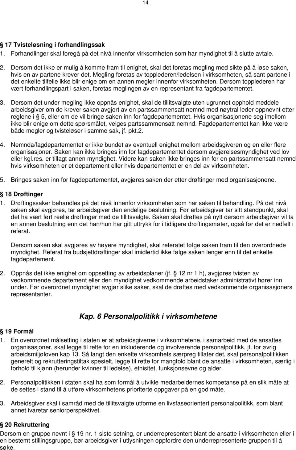 Megling foretas av topplederen/ledelsen i virksomheten, så sant partene i det enkelte tilfelle ikke blir enige om en annen megler innenfor virksomheten.