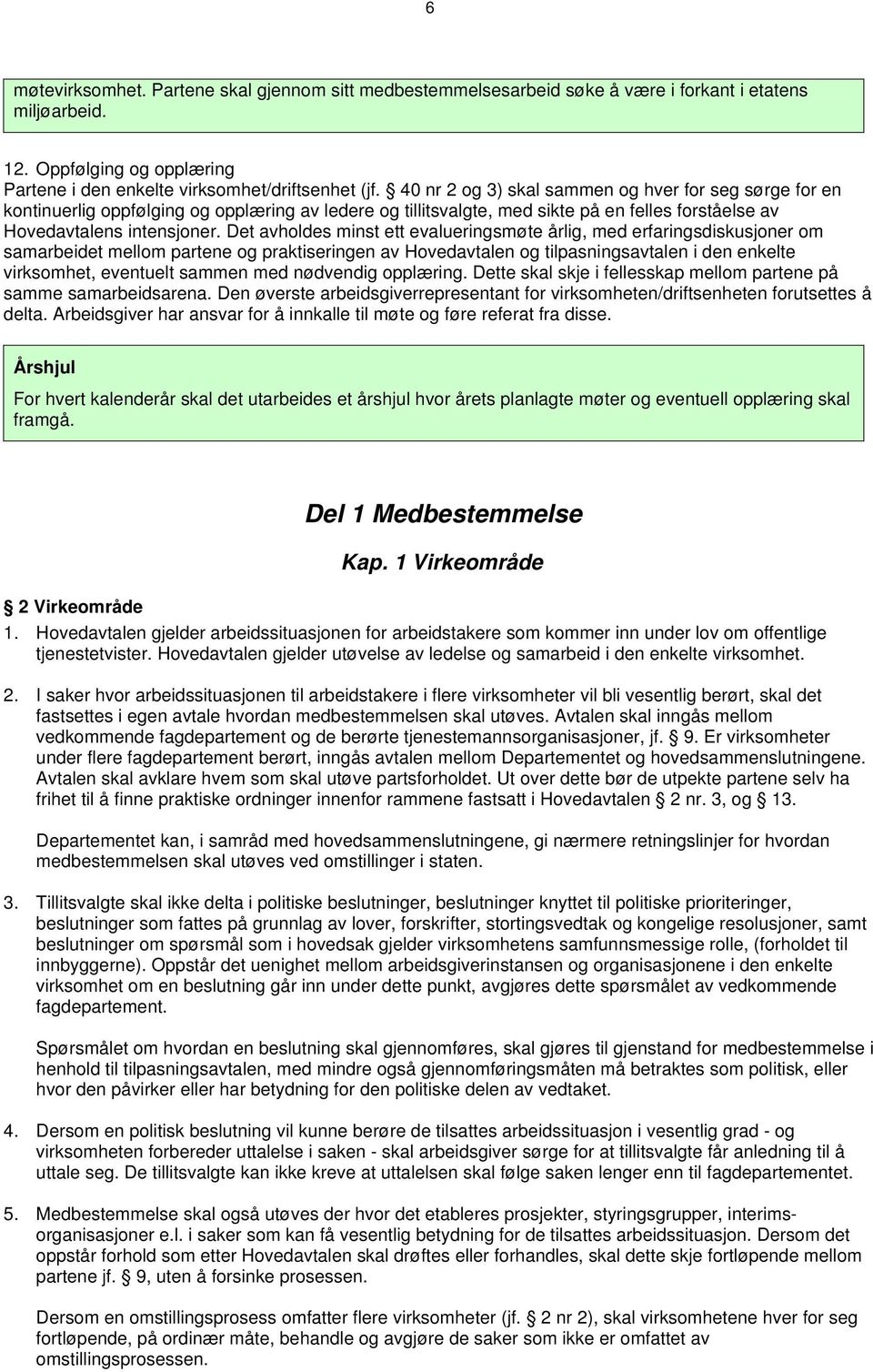 Det avholdes minst ett evalueringsmøte årlig, med erfaringsdiskusjoner om samarbeidet mellom partene og praktiseringen av Hovedavtalen og tilpasningsavtalen i den enkelte virksomhet, eventuelt sammen