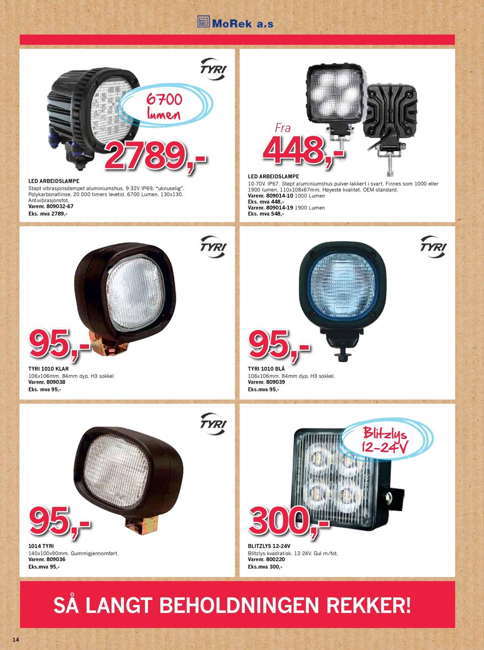 809014-10 1000 Lumen Eks. mva 448,- 809014-19 1900 Lumen Eks. mva 548,- 448,- TYRI 1010 KLAR 106x106mm. 84mm dyp. H3 sokkel 809038 Eks. mva 95,- TYRI 1010 BLÅ 106x106mm. 84mm dyp. H3 sokkel. 809039 Eks.