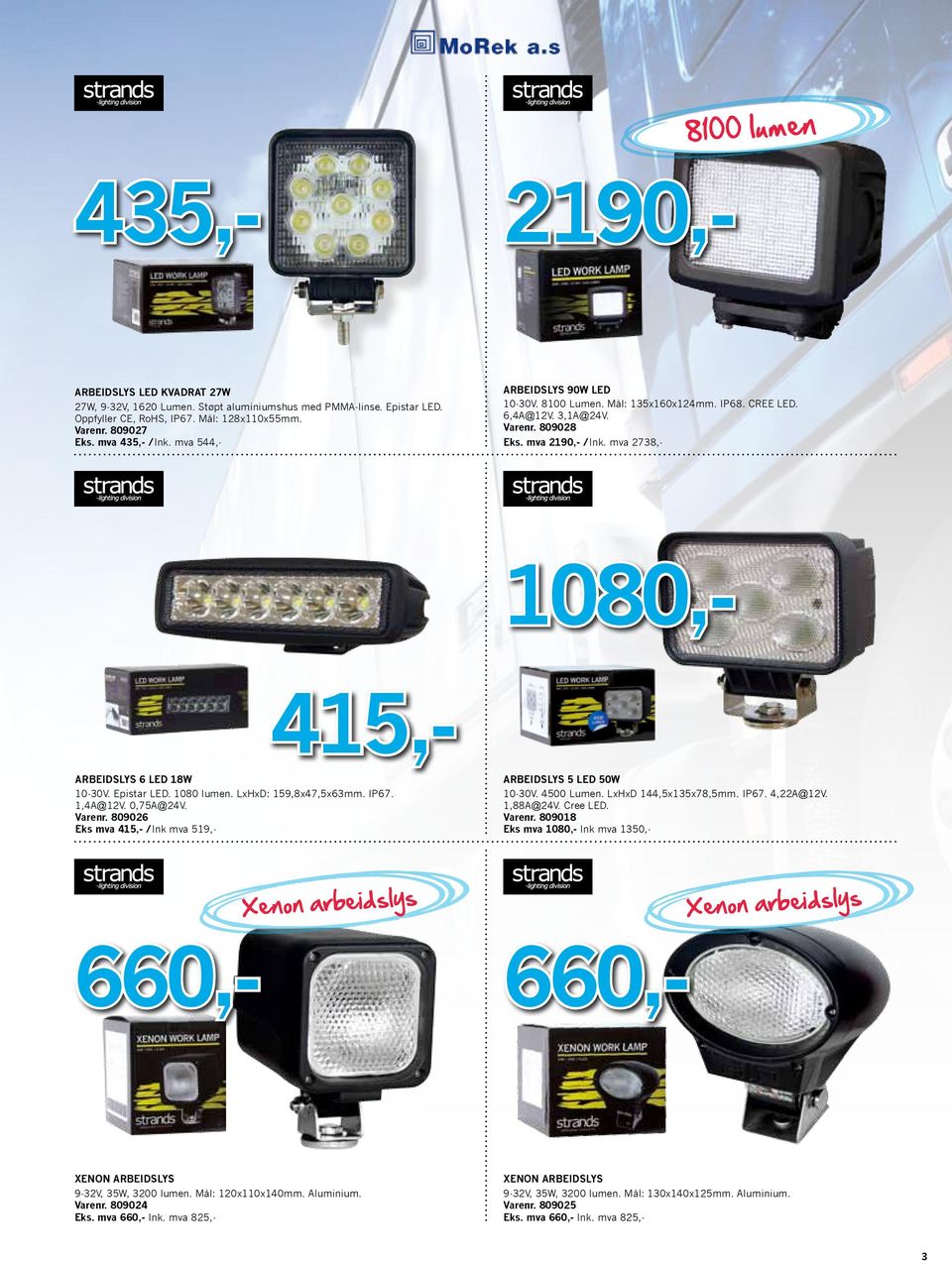 1080 lumen. LxHxD: 159,8x47,5x63mm. IP67. 1,4A@12V. 0,75A@24V. 809026 Eks mva 415,- /Ink mva 519,- Arbeidslys 5 LED 50W 10-30V. 4500 Lumen. LxHxD 144,5x135x78,5mm. IP67. 4,22A@12V. 1,88A@24V.