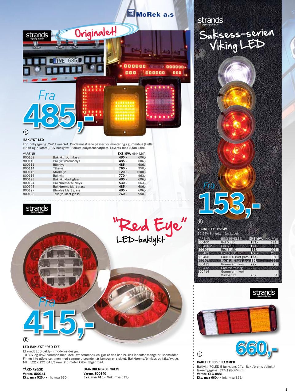 mva /INK Mva 800109 Baklykt rødt glass 485,- 606,- 800110 Baklykt/bremselys 485,- 606,- 800111 Blinklys 485,- 606,- 800114 Tåkelys 760,- 950,- 800115 Strobelys 1200,- 1500,- 800116 Baklykt 770,-